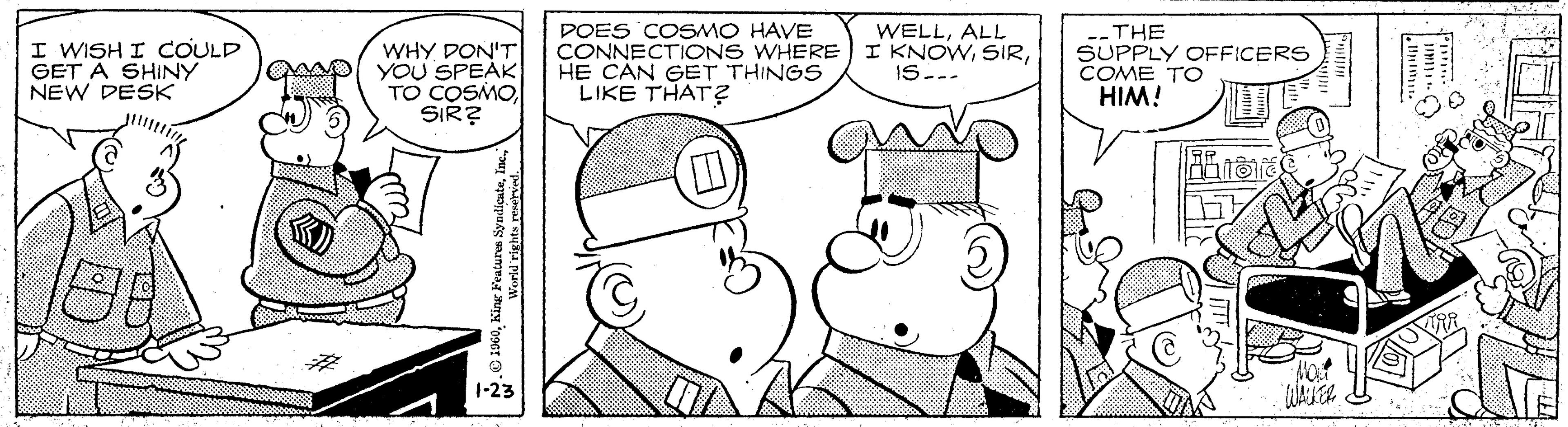 Jaw OCR: DOES COSMO HAVE CONNECTIONS WHERE HE CAN GET THINGS LIKE THAT? WELLALL I KNOWIS --THE SUPPLY OFFICERS COME TO HIM! I WISH I COULD WHY DON'T AMD YOU SPEAK TO COSMOSIR? GET À SHINY NEW DESK 1-23 DOES COSMO HAVE CONNECTIONS WHERE HE CAN GET THINGS LIKE THAT? WELLALL I KNOWIS --THE SUPPLY OFFICERS COME TO HIM! I WISH I COULD WHY DON'T AMD YOU SPEAK TO COSMOSIR? GET À SHINY NEW DESK 1-23