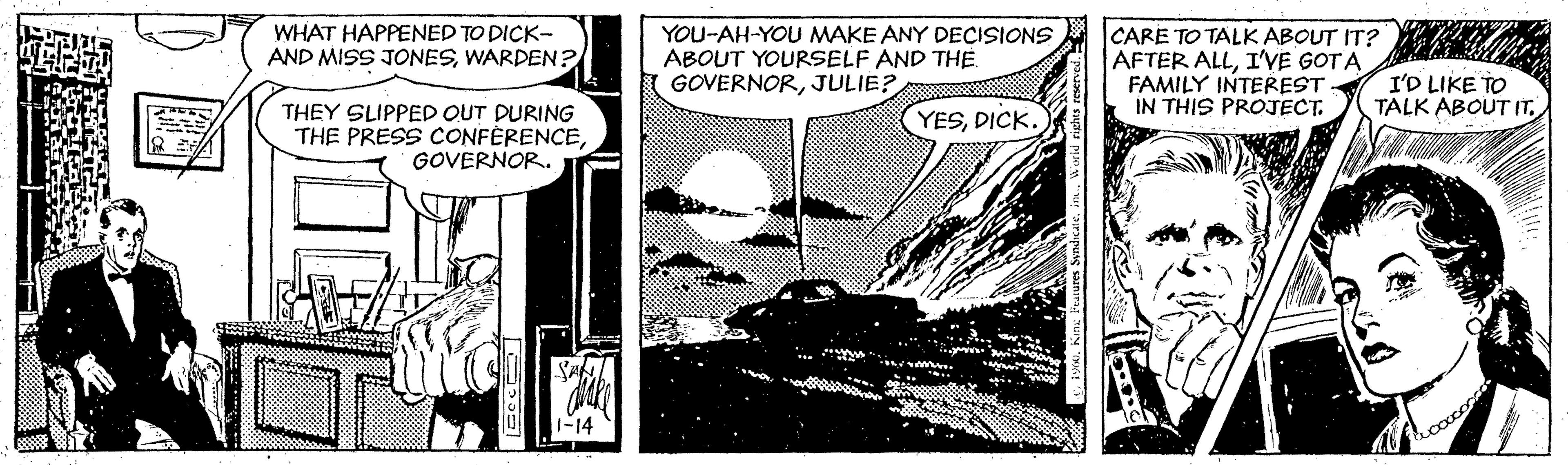 Fictional character OCR: CARE TO TALK ABOUT IT? AFTER ALLI'VE GOTA FAMILY INTEREST IN THIS PROJECT. WHAT HAPPENED TO DICK- AND MISS JONESWARDEN? YOU-AH-YOU MAKE ANY DECISIONS ABOUT YOURSELF AND THE. GOVERNORJULIE? I'D LIKE TO TALK ABOUT IT. THEY SLIPPED OUT DURING THE PRESS CONFÈRENCEGOVERNOR. YESDICK. 1-14 CARE TO TALK ABOUT IT? AFTER ALLI'VE GOTA FAMILY INTEREST IN THIS PROJECT. WHAT HAPPENED TO DICK- AND MISS JONESWARDEN? YOU-AH-YOU MAKE ANY DECISIONS ABOUT YOURSELF AND THE. GOVERNORJULIE? I'D LIKE TO TALK ABOUT IT. THEY SLIPPED OUT DURING THE PRESS CONFÈRENCEGOVERNOR. YESDICK. 1-14