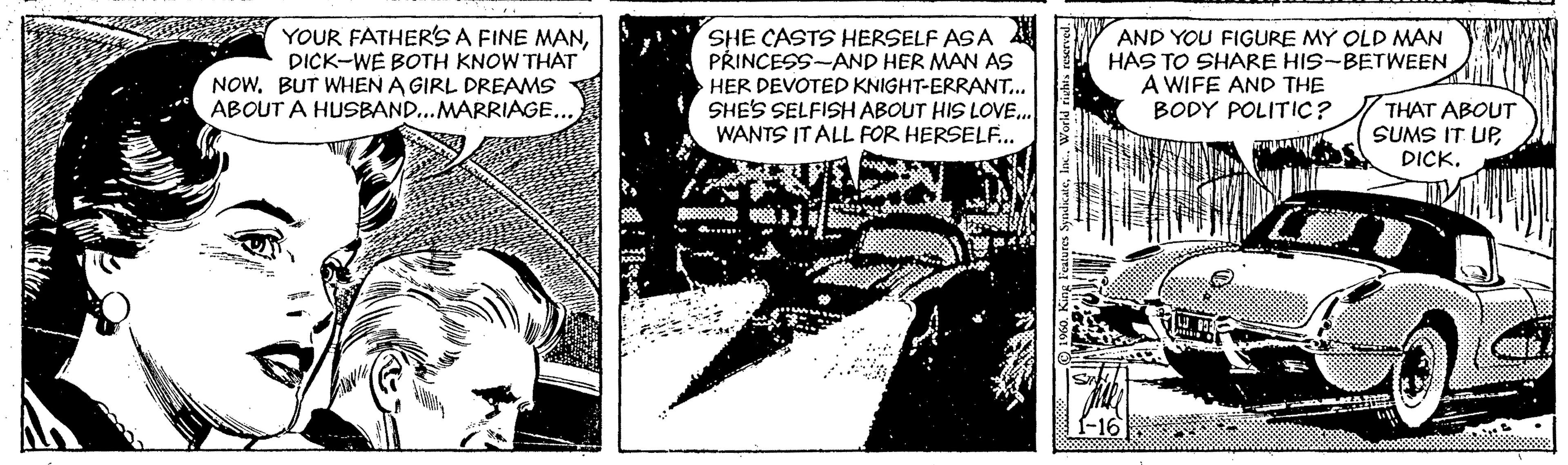 Line art OCR: YOUR FATHER'SA FINE MANDICK-WE BOTH KNOW THAT NOW. BUT WHEN A GIRL DREAMS ABOUT A HUSBAND...MARRIAGE... SHE CASTS HERSELF ASA Å PRINCESS-AND HER MAN AS HER DEVOTED KNIGHT-ERRANT. SHES SELFISH ABOUT HIS LOVE.. WANTS IT ALL FOR HERSELF.. AND YOU FIGURE MY OLD MAN HAS TO SHARE HIS-BETWEEN A WIFE AND THE BODY POLITIC? THAT ABOUT SUMS IT UPDICK. YOUR FATHER'SA FINE MANDICK-WE BOTH KNOW THAT NOW. BUT WHEN A GIRL DREAMS ABOUT A HUSBAND...MARRIAGE... SHE CASTS HERSELF ASA Å PRINCESS-AND HER MAN AS HER DEVOTED KNIGHT-ERRANT. SHES SELFISH ABOUT HIS LOVE.. WANTS IT ALL FOR HERSELF.. AND YOU FIGURE MY OLD MAN HAS TO SHARE HIS-BETWEEN A WIFE AND THE BODY POLITIC? THAT ABOUT SUMS IT UP