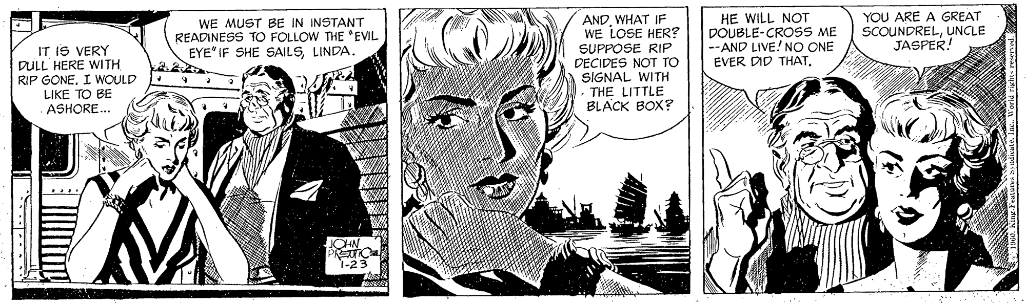 Illustration OCR: HE WILL NOT DOUBLE-CROSS ME --AND LIVE! NO ONE YOU ARE A GREAT SCOUNDRELUNCLE JASPER! ANDWHAT IF WE LOSE HER? SUPPOSE RIP DECIDES NOT TO SIGNAL WITH THE LITTLE BLACK BOX? WE MUST BE IN INSTANT READINESS TO FOLLOW THE "EVIL EYE" IF SHE SAILSLINDA. IT IS VERY DULL HERE WITH RIP GONEI WOULD LIKE TO BE ASHORE.. EVER DID THATOHN 1-23 HE WILL NOT DOUBLE-CROSS ME --AND LIVE! NO ONE YOU ARE A GREAT SCOUNDRELUNCLE JASPER! ANDWHAT IF WE LOSE HER? SUPPOSE RIP DECIDES NOT TO SIGNAL WITH THE LITTLE BLACK BOX? WE MUST BE IN INSTANT READINESS TO FOLLOW THE "EVIL EYE" IF SHE SAILSLINDA. IT IS VERY DULL HERE WITH RIP GONEI WOULD LIKE TO BE ASHORE.. EVER DID THATOHN 1-23