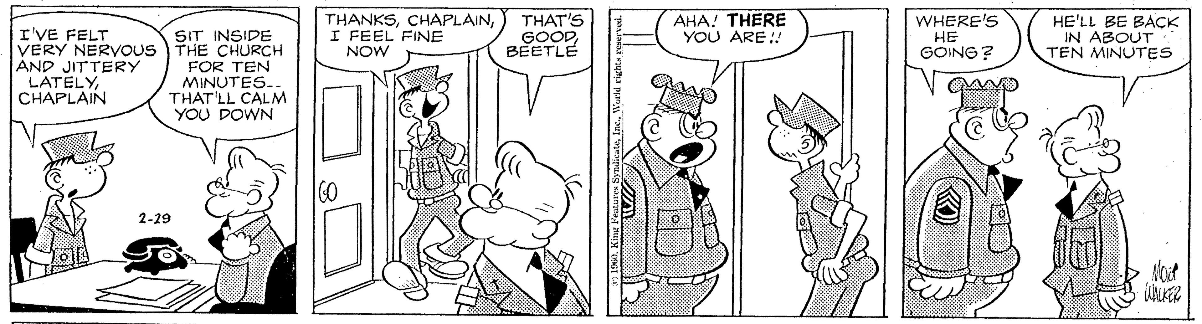 Black-and-white OCR: THANKSI FEEL FINE NOW THAT'S GOODBEETLE AHA! THERE YOU ARE:! WHERE'S HE'LL BE BACK IN ABOUT TEN MINUTES I'VE FELT SIT INSIDE VERY NERVOUS THE CHURCH FOR TEN MINUTES- THAT'LL CALM YOU DOWN HE GOING? AND JITTERY LATELYCHAPLAIN 2-29 Mot WKER THANKSI FEEL FINE NOW THAT'S GOODBEETLE AHA! THERE YOU ARE:! WHERE'S HE'LL BE BACK IN ABOUT TEN MINUTES I'VE FELT SIT INSIDE VERY NERVOUS THE CHURCH FOR TEN MINUTES- THAT'LL CALM YOU DOWN HE GOING? AND JITTERY LATELYCHAPLAIN 2-29 Mot WKER