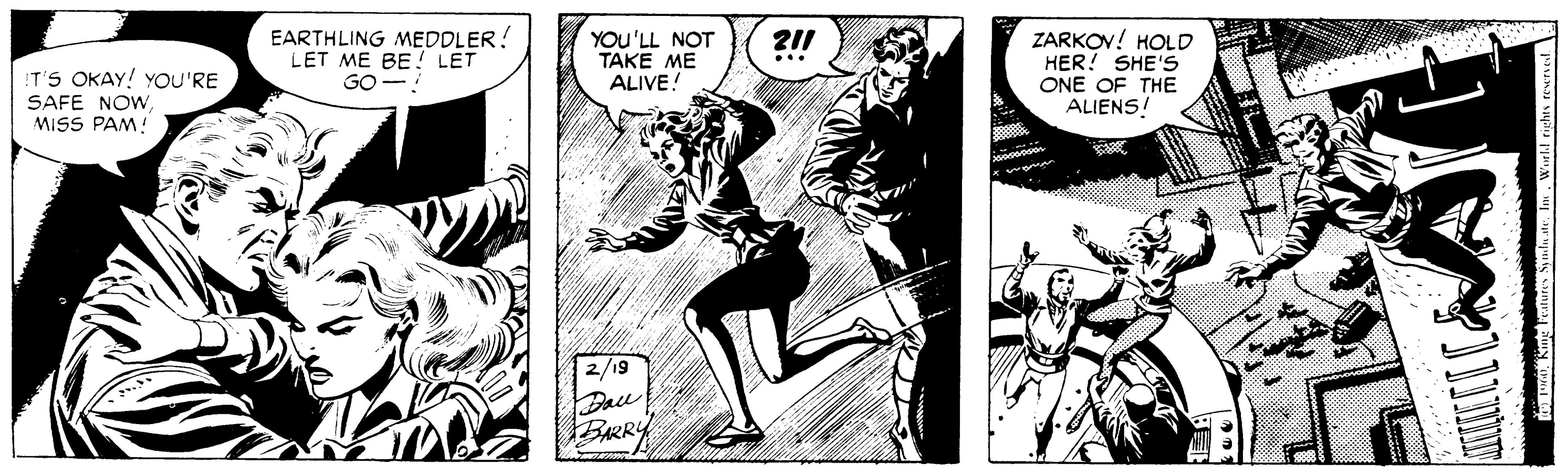 Fictional character OCR: EARTHLING MEDDLER! LET ME BE! LET GO- ZARKOV! HOLD HER! SHE'S ONE OF THE ALIENS! YOU'LL NOT TAKE ME ALIVE! ?!! !T'S OKAY! YOU'RE SAFE NOW MISS PAM! 2/19 Dau BARRY EARTHLING MEDDLER! LET ME BE! LET GO- ZARKOV! HOLD HER! SHE'S ONE OF THE ALIENS! YOU'LL NOT TAKE ME ALIVE! ?!! !T'S OKAY! YOU'RE SAFE NOW MISS PAM! 2/19 Dau BARRY