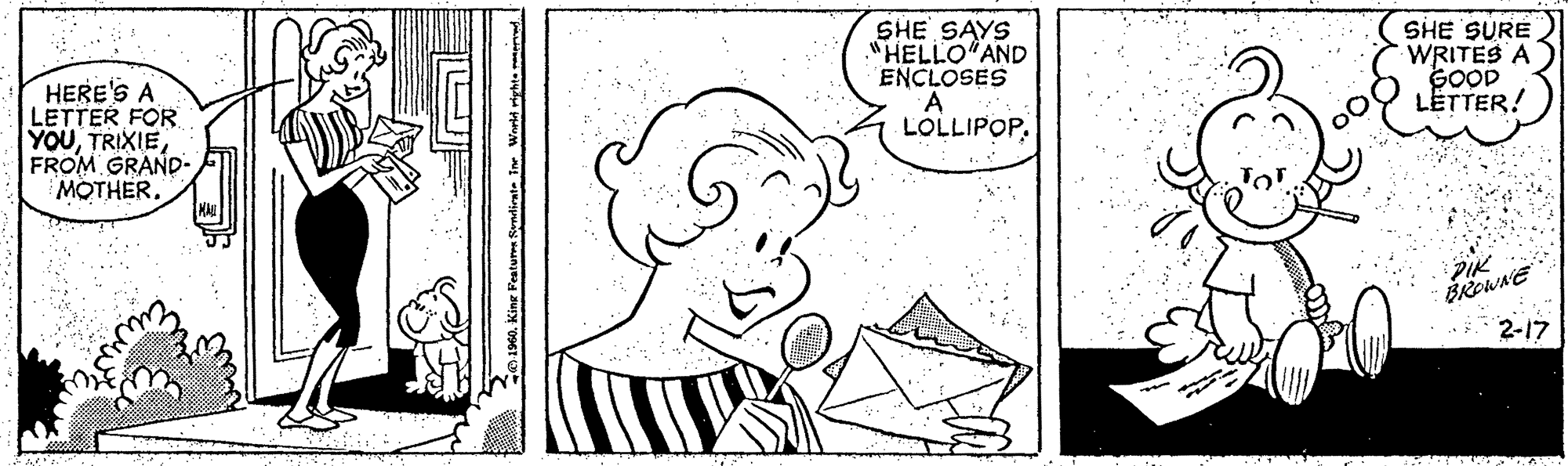 Cartoon OCR: SHE SAYS "HELLO"AND ENCLOSES SHE SURE WRITES A GOOD LETTER! HERE'S A LETTER FOR Y??FROM GRAND- MOTHER. LOLLIPOPPIK BROWNE 2-17 Eust SHE SAYS "HELLO"AND ENCLOSES SHE SURE WRITES A GOOD LETTER! HERE'S A LETTER FOR Y??FROM GRAND- MOTHER. LOLLIPOPPIK BROWNE 2-17 Eust