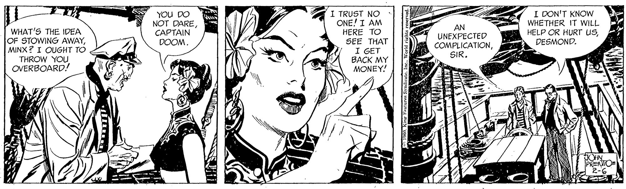 Black-and-white OCR: WHAT'S THE IDEA OF STOWING AWAYMINX ? I QUGHT TO THROW YOU OVERBOARD! YOU DO NOT DARE????AIN DOOM. I TRUST NO ONE! I AM HERE TO SEE THAT I GET ???? MY MONEY! AN UNEXPECTED COMPLICATIONSIR. I DON'T KNOW WHETHER IT WILL HELP OR HURTT usDESMOND. FON PREO 2-6 WHAT'S THE IDEA OF STOWING AWAYMINX ? I QUGHT TO THROW YOU OVERBOARD! YOU DO NOT DARE????AIN DOOM. I TRUST NO ONE! I AM HERE TO SEE THAT I GET ???? MY MONEY! AN UNEXPECTED COMPLICATIONSIR. I DON'T KNOW WHETHER IT WILL HELP OR HURTT usDESMOND. FON PREO 2-6