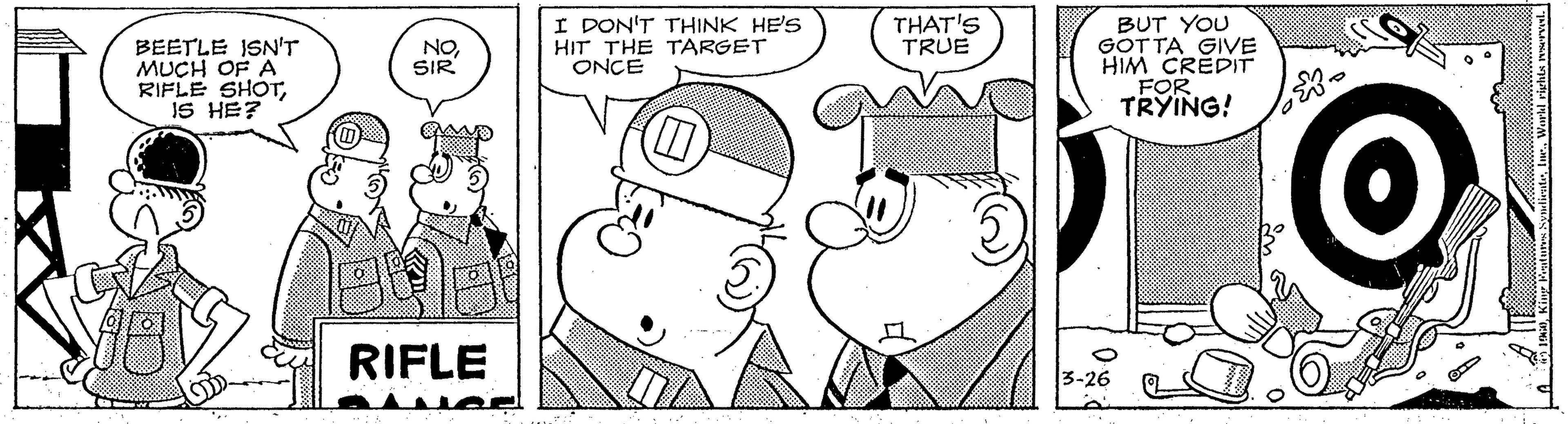 Cartoon OCR: BEETLE ISN'T MUCH OF A RIFLE SHOTiS HE? I DON'T THINK HE'S HIT THE TARGET ONCE THAT'S TRUE BUT YOU GOTTA GIVE HIM CREDIT FOR TRYING! NOSIR RIFLE 3-26 BEETLE ISN'T MUCH OF A RIFLE SHOTiS HE? I DON'T THINK HE'S HIT THE TARGET ONCE THAT'S TRUE BUT YOU GOTTA GIVE HIM CREDIT FOR TRYING! NOSIR RIFLE 3-26