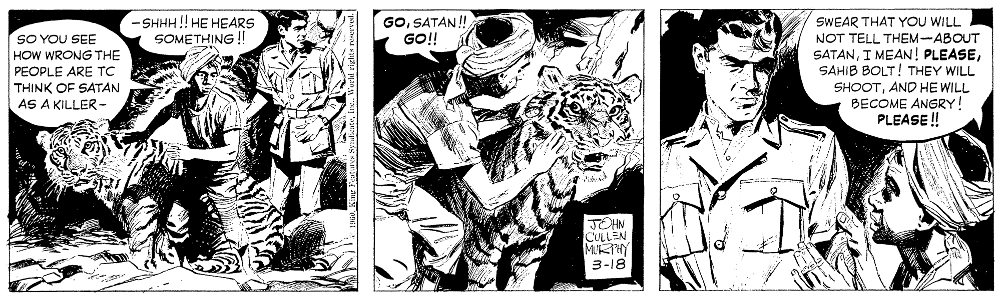 Black-and-white OCR: GOSATAN! GO! SWEAR THAT YOU WILL NOT TELL THEM-ABOUT SATANSAHIB BOLT! THEY WILL -SHHH !! HE HEARS SOMETHING ! SO YOU SEE HOW WRONG THE PEOPLE ARE TC SHOOTAND HE WILL BECOME ANGRY! PLEASE ! THINK OF SATAN AS A KILLER- JOHN CULLEN MIRTHY 3-18 GOSATAN! GO! SWEAR THAT YOU WILL NOT TELL THEM-ABOUT SATANI MEAN! PLEASESAHIB BOLT! THEY WILL -SHHH !! HE HEARS SOMETHING ! SO YOU SEE HOW WRONG THE PEOPLE ARE TC SHOOTAND HE WILL BECOME ANGRY! PLEASE ! THINK OF SATAN AS A KILLER- JOHN CULLEN MIRTHY 3-18