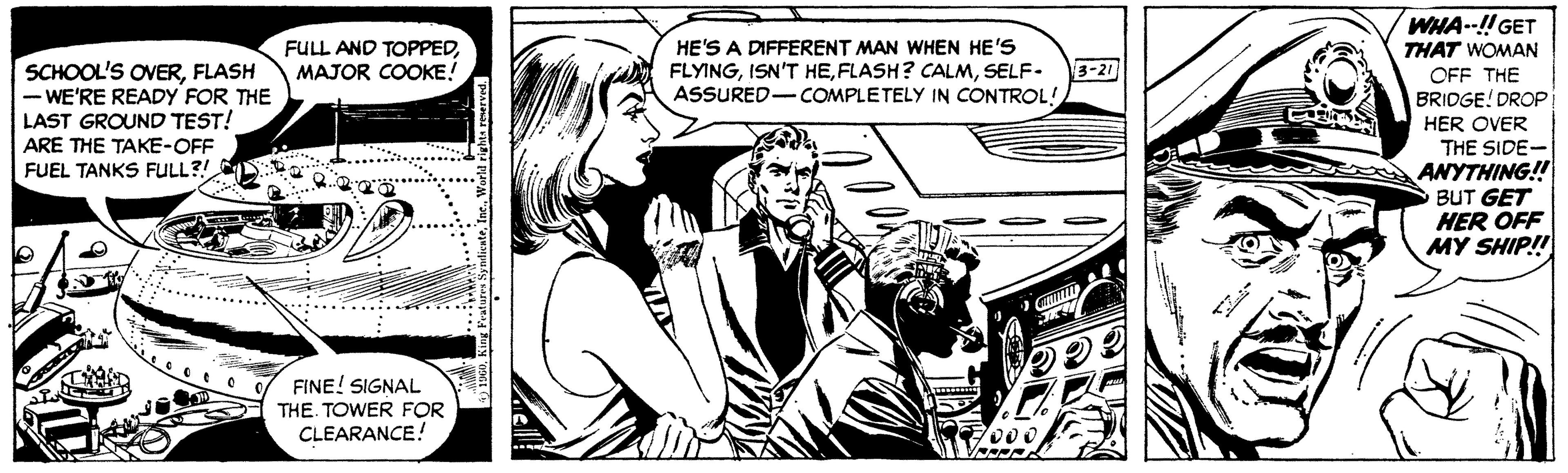 People OCR: WHA--!! GET THAT WOMAN FULL AND TOPPEDMAJOR COOKE! HE'S A DIFFERENT MAN WHEN HE'S FLYINGSELF- 3-21 SCHOOL'S OVERFLASH - WE'RE READY FOR THE LAST GROUND TEST! ARE THE TAKE-OFF FUEL TANKS FULL?! OFF THE BRIDGE! DROP ASSURED-COMPLETELY IN CONTROL! HER OVER THE SIDE- ANYTHING! BUT GET HER OFF MY SHIP! FINE! SIGNAL THE. TOWER FOR CLEARANCE! WHA--!! GET THAT WOMAN FULL AND TOPPEDMAJOR COOKE! HE'S A DIFFERENT MAN WHEN HE'S FLYINGISN'T HEFLASH? CALMSELF- 3-21 SCHOOL'S OVERFLASH - WE'RE READY FOR THE LAST GROUND TEST! ARE THE TAKE-OFF FUEL TANKS FULL?! OFF THE BRIDGE! DROP ASSURED-COMPLETELY IN CONTROL! HER OVER THE SIDE- ANYTHING! BUT GET HER OFF MY SHIP! FINE! SIGNAL THE. TOWER FOR CLEARANCE!