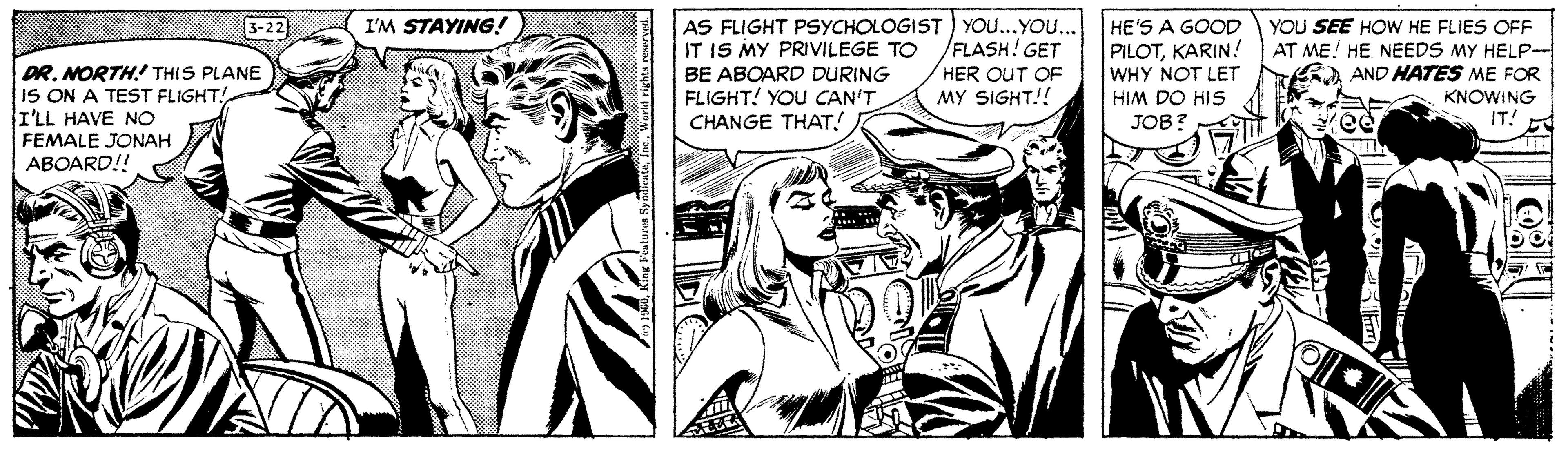 Style OCR: AS FLIGHT PSYCHOLOGIST) YOU...YOU./FLASH! GET HER OUT OF MY SIGHT!! I'M STAYING! HE'S A GOOD PILOTKARIN! WHY NOT LET HIM DO HIS JOB? 3-22 YOU SEE HOW HE FLIES OFF AT ME! HE NEEDS MY HELP- A AND HATES ME FOR KNOWING IT! IT IS MY PRIVILEGE TO DR. NORTH! THIS PLANE IS ON A TEST FLIGHT! I'LL HAVE NO BE ABOARD DURING FLIGHT! YOU CAN'T CHANGE THAT! FEMALE JONAH ABOARD!! AS FLIGHT PSYCHOLOGIST) YOU...YOU./FLASH! GET HER OUT OF MY SIGHT!! I'M STAYING! HE'S A GOOD PILOTKARIN! WHY NOT LET HIM DO HIS JOB? 3-22 YOU SEE HOW HE FLIES OFF AT ME! HE NEEDS MY HELP- A AND HATES ME FOR KNOWING IT! IT IS MY PRIVILEGE TO DR. NORTH! THIS PLANE IS ON A TEST FLIGHT! I'LL HAVE NO BE ABOARD DURING FLIGHT! YOU CAN'T CHANGE THAT! FEMALE JONAH ABOARD!!