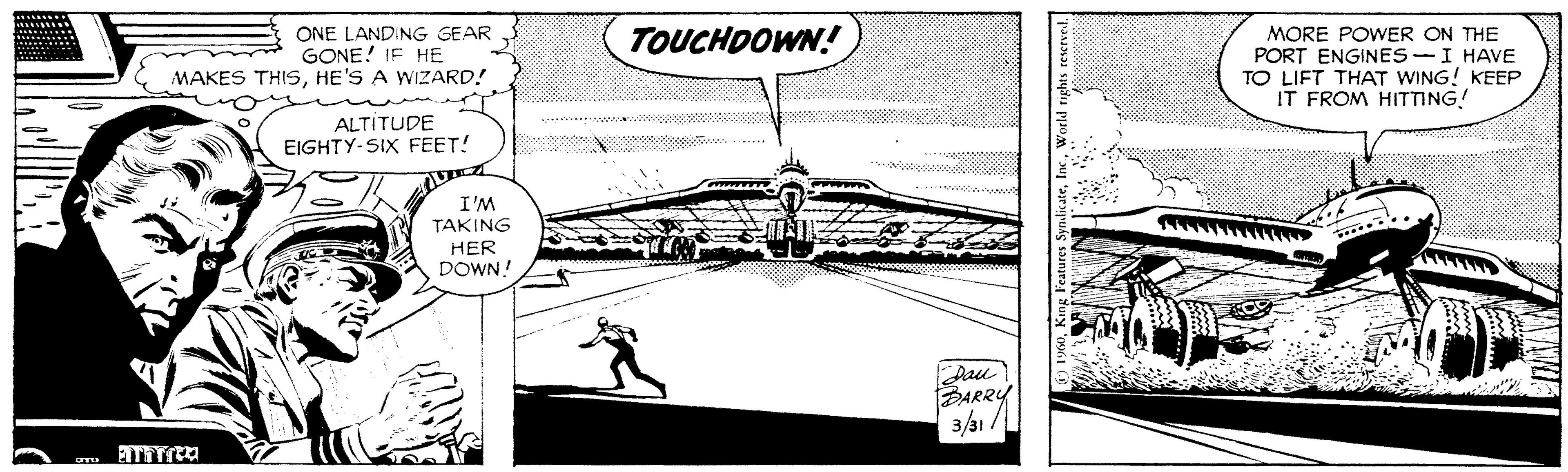 Drawing OCR: TOUCHDOWN! ONE LANDING GEAR GONE! IF HE MAKES THISHE'S A WIZARD! MORE POWER ON THE PORT ENGINES-I HAVE TO LIFT THAT WING! KEEP IT FROM HITTING! ALTITUDE EIGHTY-SIX FEET! I'M TAKING HER DOWN! Dau PARRY 3/a1 / TOUCHDOWN! ONE LANDING GEAR GONE! IF HE MAKES THISHE'S A WIZARD! MORE POWER ON THE PORT ENGINES-I HAVE TO LIFT THAT WING! KEEP IT FROM HITTING! ALTITUDE EIGHTY-SIX FEET! I'M TAKING HER DOWN! Dau PARRY 3/a1 /