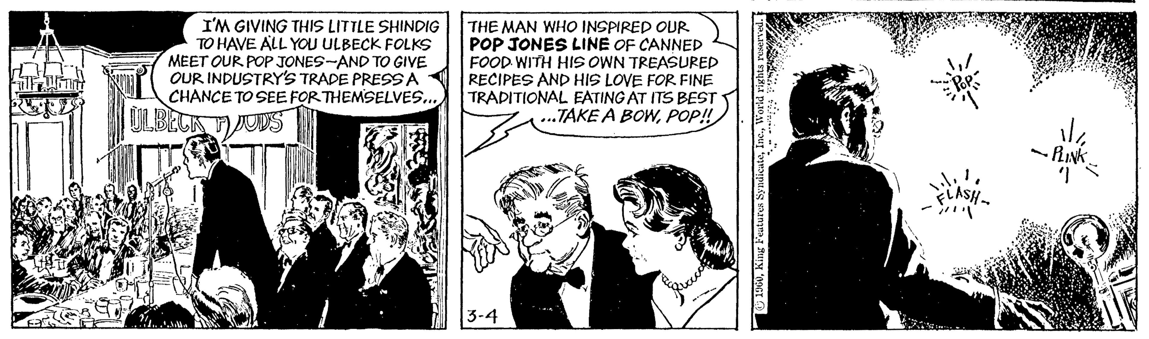 Line OCR: I'M GIVING THIS LITTLE SHINDIG TO HAVE ALL YOU ULBECK FOLKS MEET OUR POP JONES-AND TO GIVE OUR INDUSTRY'S TRADE PRESSA CHANCE TO SEE FOR THEMSELVES.. ULBETA JUDS THE MAN WHO INSPIRED OUR POP JONES LINE OF CANNED FOOD WITH HIS OWN TREASURED RECIPES AND HIS LOVE FOR FINE TRADITIONAL FATING AT ITS BEST „TAKE A BOWPOP! 3-4 I'M GIVING THIS LITTLE SHINDIG TO HAVE ALL YOU ULBECK FOLKS MEET OUR POP JONES-AND TO GIVE OUR INDUSTRY'S TRADE PRESSA CHANCE TO SEE FOR THEMSELVES.. ULBETA JUDS THE MAN WHO INSPIRED OUR POP JONES LINE OF CANNED FOOD WITH HIS OWN TREASURED RECIPES AND HIS LOVE FOR FINE TRADITIONAL FATING AT ITS BEST „TAKE A BOWPOP! 3-4