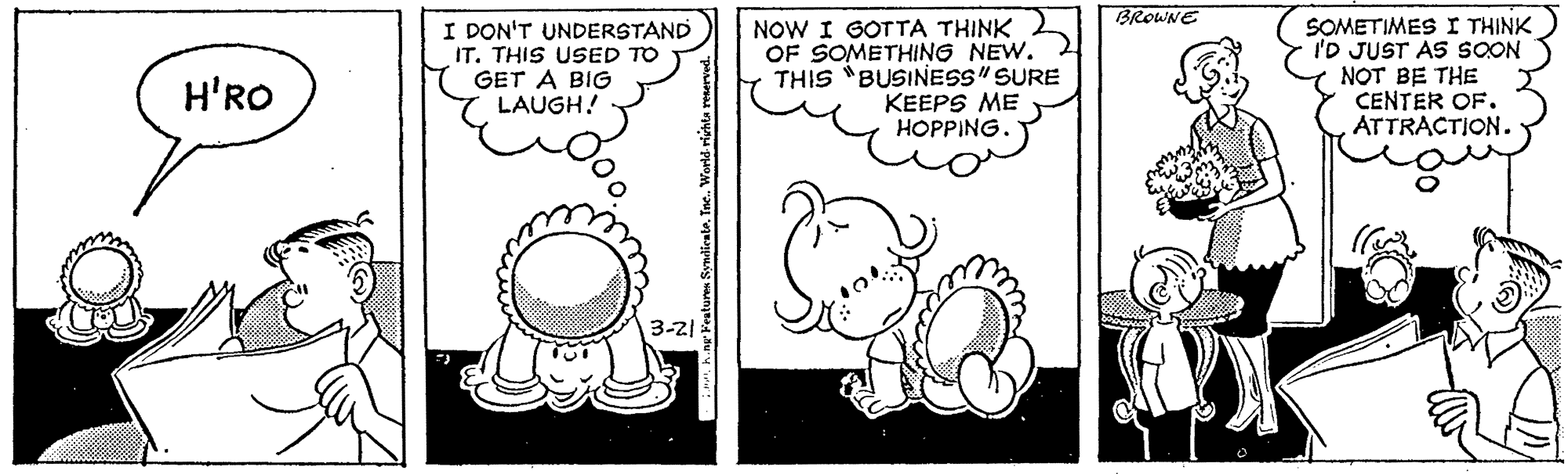 Gesture OCR: BROWNE I DON'T UNDERSTAND IT. THIS USED TO GET A BIG LAUGH! NOW I GOTTA THINK OF SOMETHING NEW. THIS "BUSINESS" SURE KEEPS ME HOPPING. SOMETIMES I THINK I'D JUST AS SOON NOT BE THE CENTER OF. ATTRACTION. H'RO 3-2) BROWNE I DON'T UNDERSTAND IT. THIS USED TO GET A BIG LAUGH! NOW I GOTTA THINK OF SOMETHING NEW. THIS "BUSINESS" SURE KEEPS ME HOPPING. SOMETIMES I THINK I'D JUST AS SOON NOT BE THE CENTER OF. ATTRACTION. H'RO 3-2)