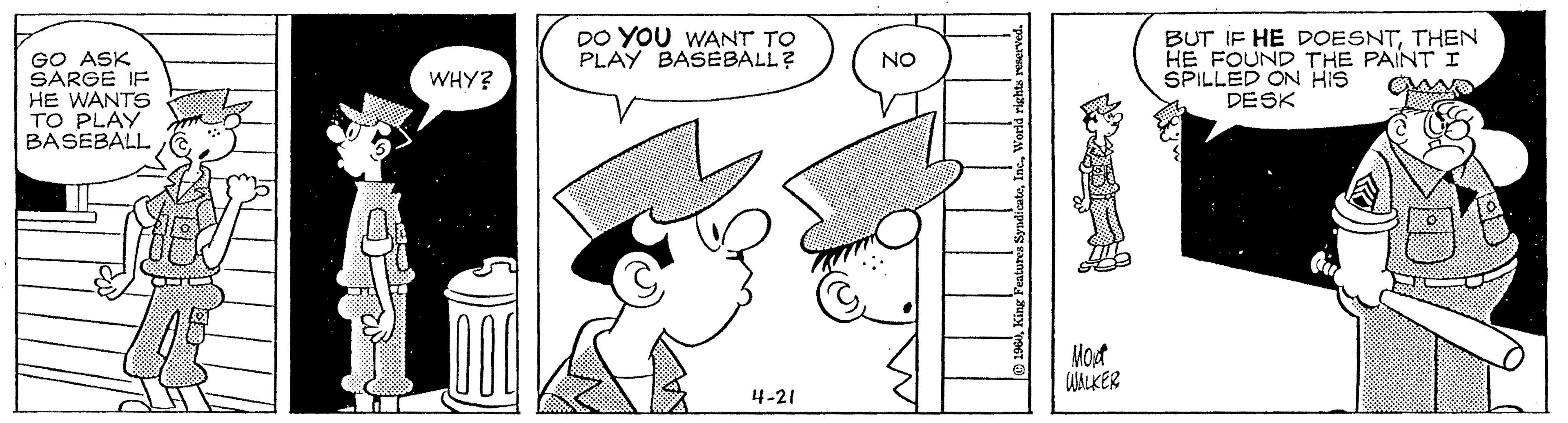 Art OCR: DO YOU WANT TO PLAY BASEBALL? GO ASK SARGE IF HE WANTS TO PLAY BASEBALL BUT IF HE DOESNTTHEN HE FOUND THE PAINT I SPILLED ON HIS DESK NO WHY? Mout UALKER 4-21 DO YOU WANT TO PLAY BASEBALL? GO ASK SARGE IF HE WANTS TO PLAY BASEBALL BUT IF HE DOESNTTHEN HE FOUND THE PAINT I SPILLED ON HIS DESK NO WHY? Mout UALKER 4-21