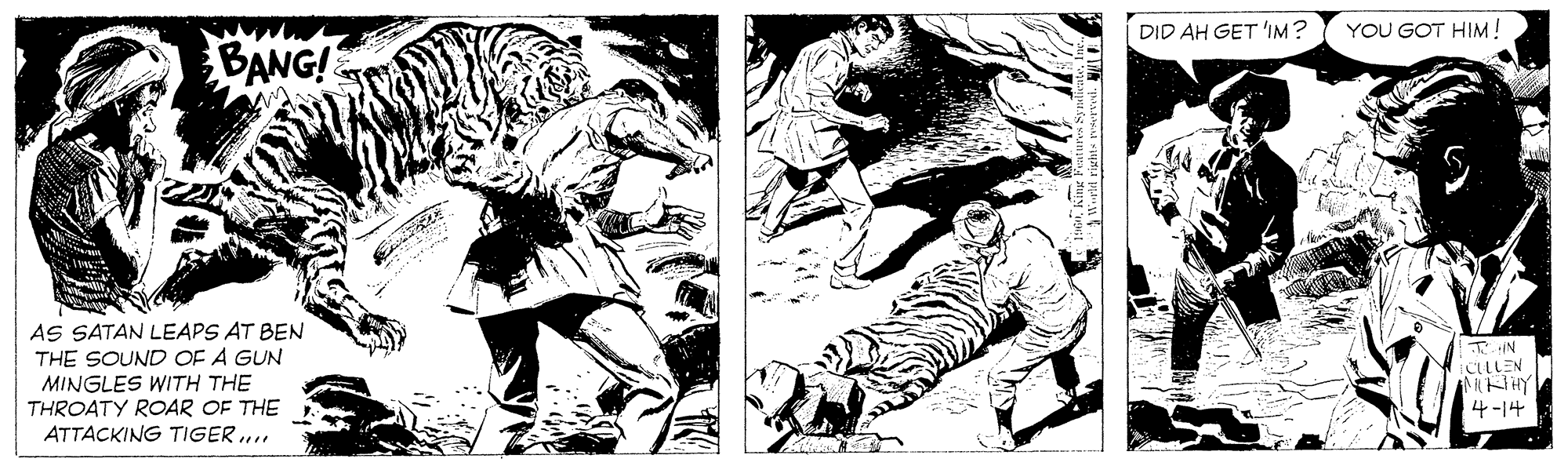 Monochrome OCR: DID AH GET IM? YOU GOT HIM! BANG! AS SATAN LEAPS AT BEN THE SOUND OF A GUN MINGLES WITH THE THROATY ROAR OF THE ATTACKING TIGER ??N ICLEN 4-14 DID AH GET IM? YOU GOT HIM! BANG! AS SATAN LEAPS AT BEN THE SOUND OF A GUN MINGLES WITH THE THROATY ROAR OF THE ATTACKING TIGER ? ? N ICLEN 4-14