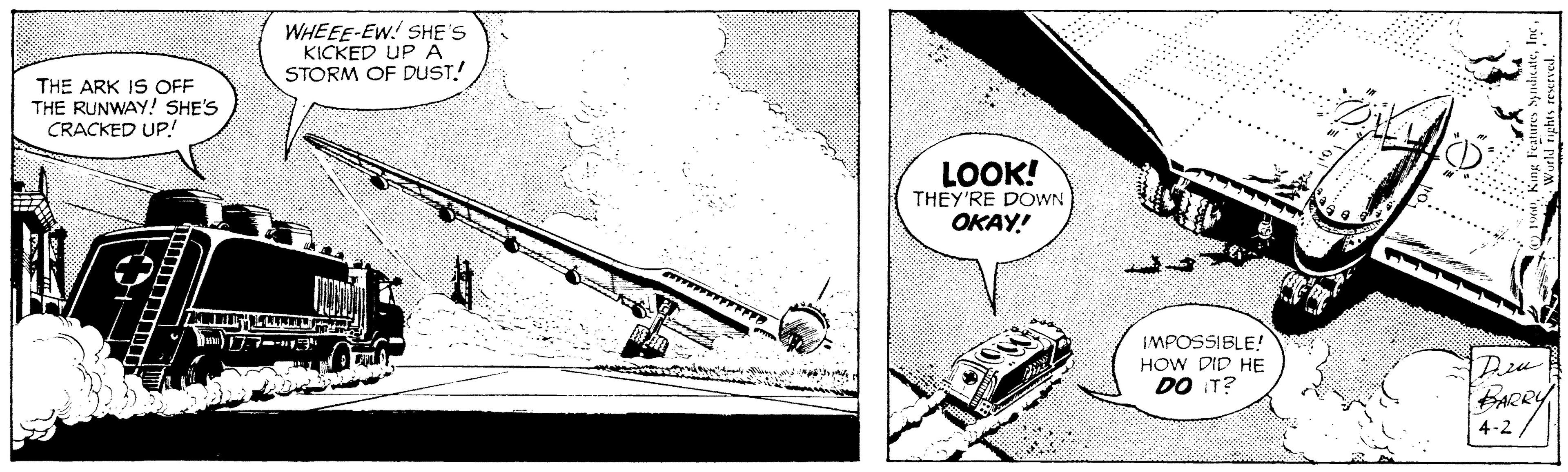 Motor vehicle OCR: WHEEE-EW! SHE'S KICKED UP A STORM OF DUST. THE ARK IS OFF THE RUNWAY! SHE'S CRACKED UP! LOOK! THEY'RE DOWN OKAY! IMPOSSIBLE! HOW DID HE DO IT? Deu BARRY 4-2 WHEEE-EW! SHE'S KICKED UP A STORM OF DUST. THE ARK IS OFF THE RUNWAY! SHE'S CRACKED UP! LOOK! THEY'RE DOWN OKAY! IMPOSSIBLE! HOW DID HE DO IT? Deu BARRY 4-2