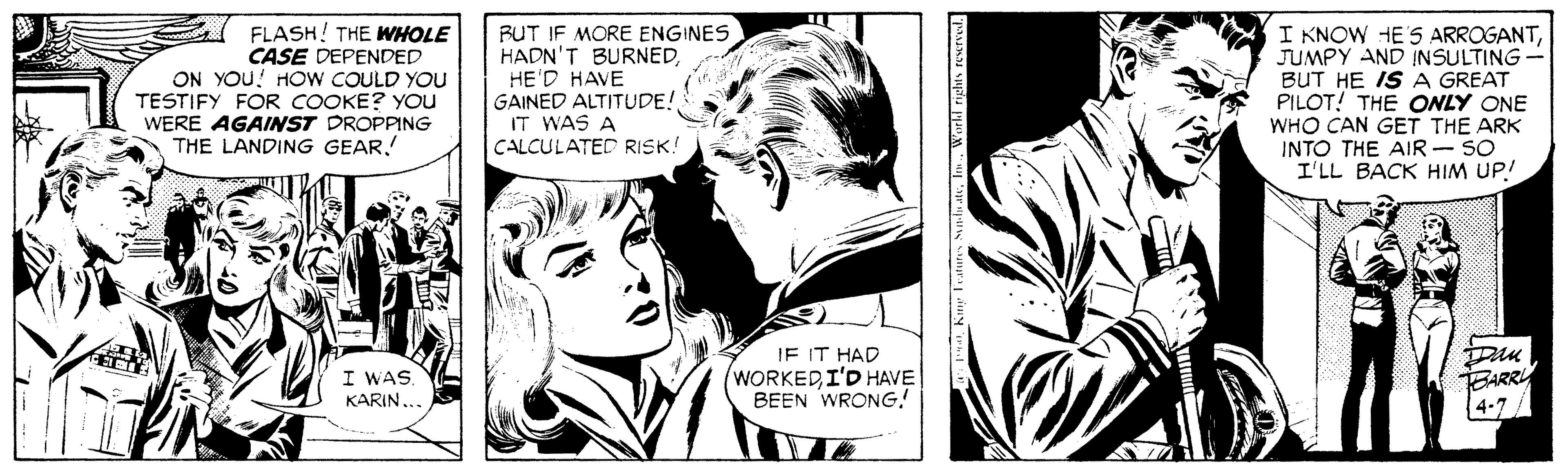 Font OCR: FLASH! THE WHOLE CASE DEPENDED ON YOU! HOW COULD YOU TESTIFY FOR COOKE? You WERE AGAINST DROPPING THE LANDING GEARBUT IF MORE ENGINES HADN'T BURNEDHE'D HAVE GAINED ALTITUDE! IT WAS CALCULATED RISK! I KNOW HE'S ARROGANTJUMPY AND INSULTING BUT HE IS A GREAT PILOT! THE ONLY ONE WHO CAN GET THE ARK INTO THE AIR - SO I'LL BACK HIM UP! I WAS. KARIN. JE IT HAD (WORKEDI'D HAVE BEEN WRONG! BARR 4-7 FLASH! THE WHOLE CASE DEPENDED ON YOU! HOW COULD YOU TESTIFY FOR COOKE? You WERE AGAINST DROPPING THE LANDING GEARBUT IF MORE ENGINES HADN'T BURNEDHE'D HAVE GAINED ALTITUDE! IT WAS CALCULATED RISK! I KNOW HE'S ARROGANTJUMPY AND INSULTING BUT HE IS A GREAT PILOT! THE ONLY ONE WHO CAN GET THE ARK INTO THE AIR - SO I'LL BACK HIM UP! I WAS. KARIN. JE IT HAD (WORKEDI'D HAVE BEEN WRONG! BARR 4-7