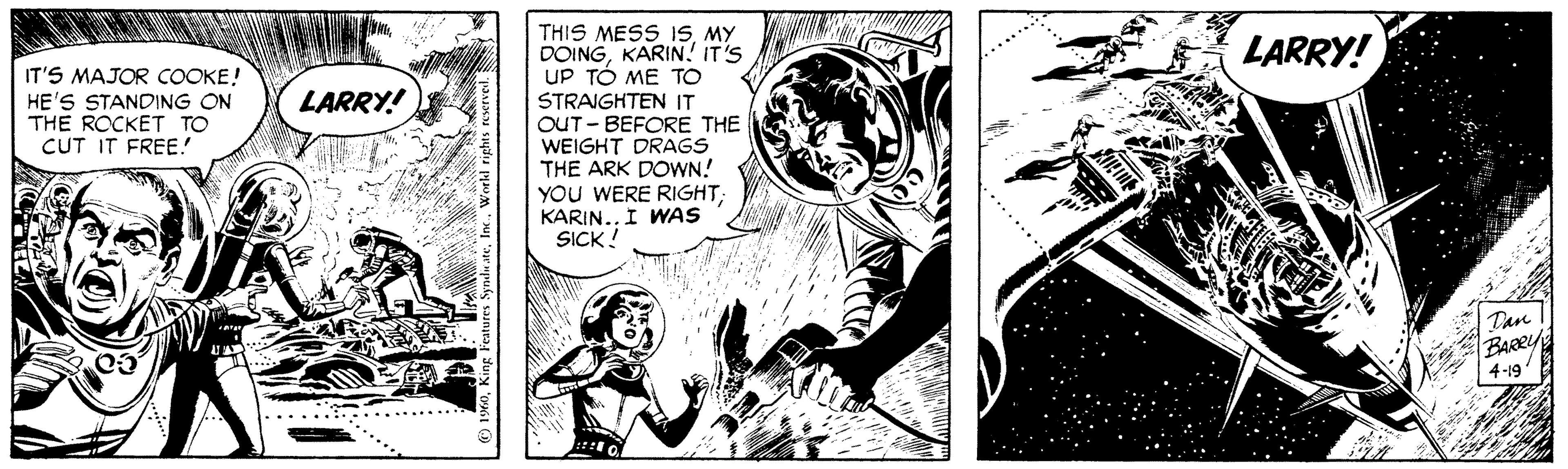 Fictional character OCR: THIS MESS 1SMY DOINGKARIN! IT'S UP TÓ ME TO STRAIGHTEN IT OUT - BEFORE THE WEIGHT DRAGS THE ARK DOWN! YOU WERE RIGHTKARIN.. I WAS SICK ! LARRY! IT'S MAJOR COOKE! HE'S STANDING ON THE ROCKET TO CUT IT FREE.! LARRY! Tan BARY 4-19 ..... THIS MESS 1SMY DOINGKARIN! IT'S UP TÓ ME TO STRAIGHTEN IT OUT - BEFORE THE WEIGHT DRAGS THE ARK DOWN! YOU WERE RIGHTKARIN.. I WAS SICK ! LARRY! IT'S MAJOR COOKE! HE'S STANDING ON THE ROCKET TO CUT IT FREE.! LARRY! Tan BARY 4-19 .....