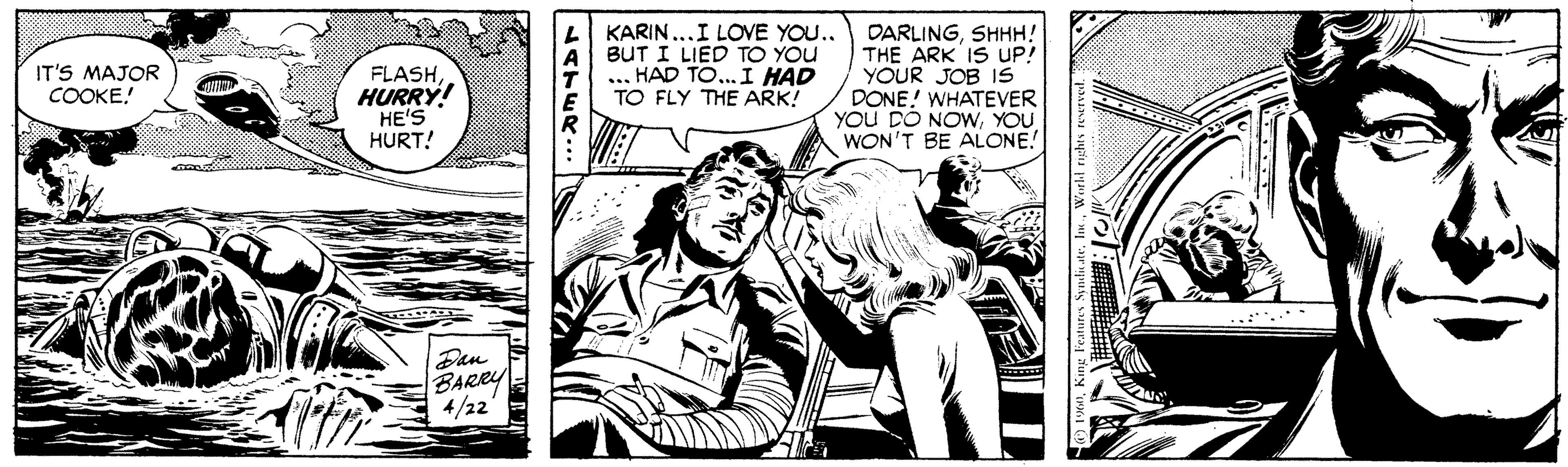 Parallel OCR: KARIN...I LOVE YOU.. BUT I LIED TO YOU HAD TO... I HAD TO FLY THE ARK! DARLINGSHHH! THE ARK IS UP! YOUR JOB IS DONE! WHATEVER YOU DO NOWYOU WON'T BE ALONE! IT'S MAJOR COOKE! FLASHHURRY! HE'S HURT! Dan BARRY 4/22 JATER KARIN...I LOVE YOU.. BUT I LIED TO YOU HAD TO... I HAD TO FLY THE ARK! DARLINGSHHH! THE ARK IS UP! YOUR JOB IS DONE! WHATEVER YOU DO NOWYOU WON'T BE ALONE! IT'S MAJOR COOKE! FLASHHURRY! HE'S HURT! Dan BARRY 4/22 JATER