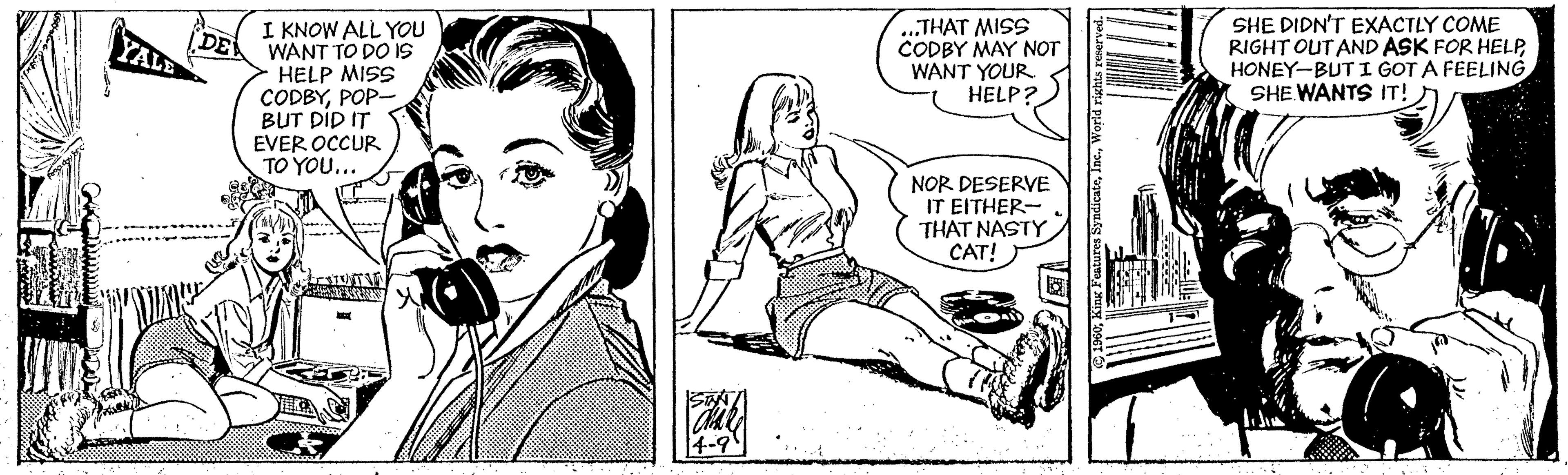 Cartoon OCR: I KNOW ALL YOU WANT TO DO IS HELP MISS CODBYPOP- BUT DID IT EVER OCCUR TO YOU... ...THAT MISS CODBY MAY NOT WANT YOUR HELP? SHE DIDN'T EXACTLY COME RIGHT OUT AND ASK FOR HELPHONEY-BUT I GOT A FEELING SHE WANTS IT! DE YAL NOR DESERVE IT EITHER- THAT NASTY CAT! 4-9 I KNOW ALL YOU WANT TO DO IS HELP MISS CODBYPOP- BUT DID IT EVER OCCUR TO YOU... ...THAT MISS CODBY MAY NOT WANT YOUR HELP? SHE DIDN'T EXACTLY COME RIGHT OUT AND ASK FOR HELPHONEY-BUT I GOT A FEELING SHE WANTS IT! DE YAL NOR DESERVE IT EITHER- THAT NASTY CAT! 4-9