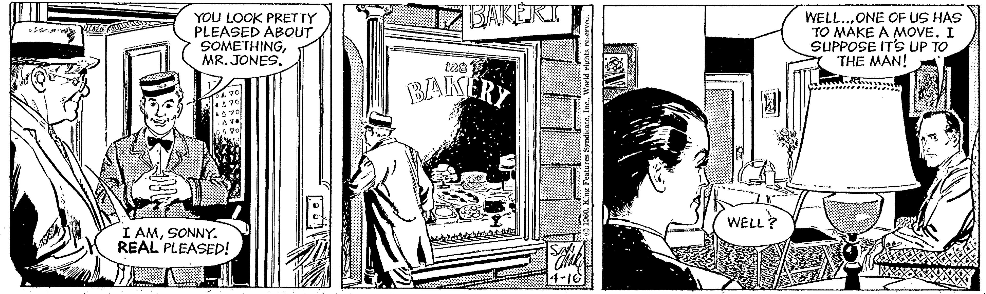 Drawing OCR: IZBAKERI YOU LOOK PRETTY PLEASED ABOUT SOMETHINGMR. JONES. WELL...ONE OF US HAS TO MAKE A MOVE. I SUPPOSE IT'S UP TO THE MAN! BAKERY WELL? I AMSONNY. REAL PLEASED! IZBAKERI YOU LOOK PRETTY PLEASED ABOUT SOMETHINGMR. JONES. WELL...ONE OF US HAS TO MAKE A MOVE. I SUPPOSE IT'S UP TO THE MAN! BAKERY WELL? I AMSONNY. REAL PLEASED!