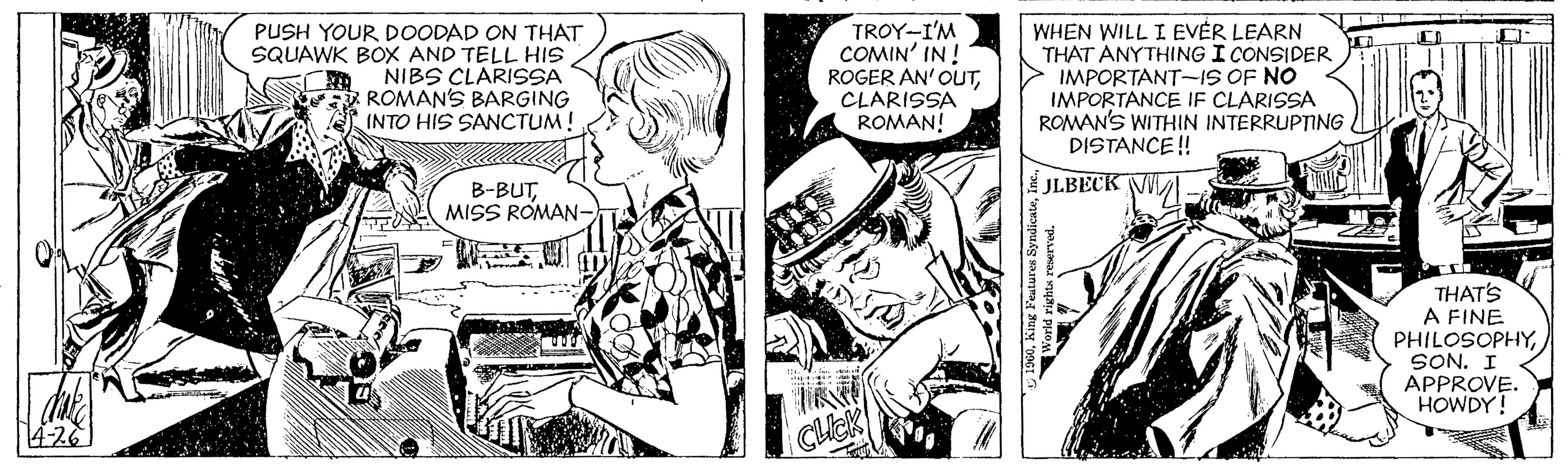 Font OCR: PUSH YOUR DOODAD ON THAT SQUAWK BOX AND TELL HIS NIBS CLARISSA ROMANS BARGING INTO HIS SANCTUM! TROY-I'M COMIN' IN ! ROGER AN' OUTCLARISSA ROMAN! WHEN WILL I EVER LEARN THAT ANYTHING I CONSIDER IMPORTANT-1S OF NO IMPORTANCE IF CLARISSA ROMAN'S WITHIN INTERRUPTING DISTANCE! JLBECK VI B-BUTMISS ROMAN- THATS A FINE PHILOSOPHYSON. I APPROVE. HOWDY! CliCK PUSH YOUR DOODAD ON THAT SQUAWK BOX AND TELL HIS NIBS CLARISSA ROMANS BARGING INTO HIS SANCTUM! TROY-I'M COMIN' IN ! ROGER AN' OUTCLARISSA ROMAN! WHEN WILL I EVER LEARN THAT ANYTHING I CONSIDER IMPORTANT-1S OF NO IMPORTANCE IF CLARISSA ROMAN'S WITHIN INTERRUPTING DISTANCE! JLBECK VI B-BUTMISS ROMAN- THATS A FINE PHILOSOPHYSON. I APPROVE. HOWDY! CliCK