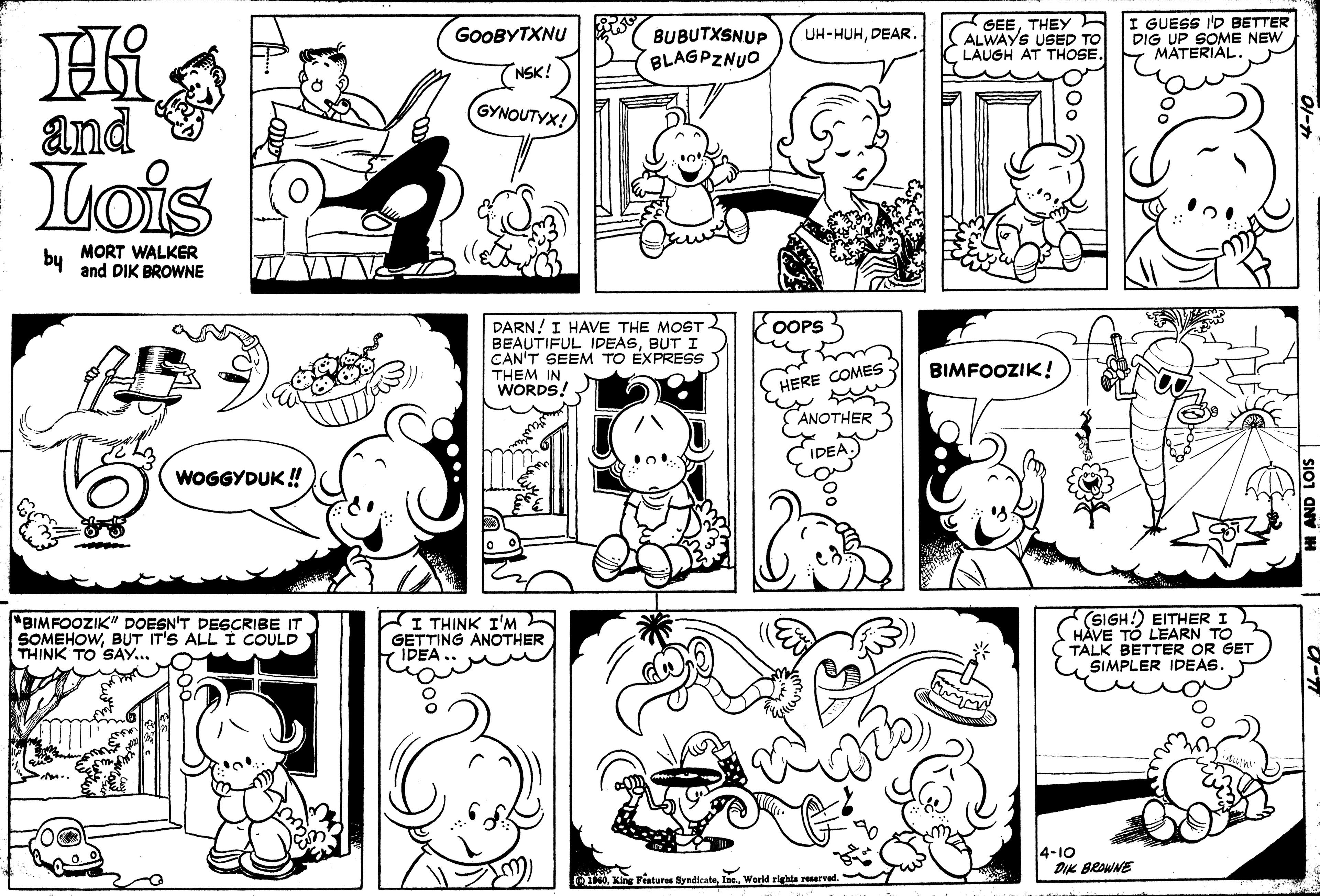 Green OCR: BUBUTXSNUP BLAGPZNUO GEETHEY ALWAYS USED TO LAUGH AT THOSE. I GUESS I'D BETTER DIG UP SOME NEW MATERIAL. GOOBYTXNU UH-HUHDEAR. NSK! GYNOUTYX! and Lois by MORT WALKER and DIK BROWNE OOPS3 DARN! I HAVE THE MOST BEAUTIFUL IDEASBUT I CAN'T SEEM TO EXPRESS THEM IN WORDS! BIMFOOZIK! HERE COMES ANOTHER IDEA WOGGYDUK ! "BIMFOOZIK" DOESN'T DESCRIBE IT SOMEHOWBUT IT'S ALL I COULD THINK TO SAY.. I THINK I'M GETTING ANOTHER IDEA (SIGH!) EITHER I HAVE TÓ LEARN TO TALK BETTER OR GET SIMPLER IDEAS. 4-10 DIK BRAWNE TWorld righta reserved BUBUTXSNUP BLAGPZNUO GEETHEY ALWAYS USED TO LAUGH AT THOSE. I GUESS I'D BETTER DIG UP SOME NEW MATERIAL. GOOBYTXNU UH-HUHDEAR. NSK! GYNOUTYX! and Lois by MORT WALKER and DIK BROWNE OOPS3 DARN! I HAVE THE MOST BEAUTIFUL IDEASBUT I CAN'T SEEM TO EXPRESS THEM IN WORDS! BIMFOOZIK! HERE COMES ANOTHER IDEA WOGGYDUK ! "BIMFOOZIK" DOESN'T DESCRIBE IT SOMEHOWBUT IT'S ALL I COULD THINK TO SAY.. I THINK I'M GETTING ANOTHER IDEA (SIGH!) EITHER I HAVE TÓ LEARN TO TALK BETTER OR GET SIMPLER IDEAS. 4-10 DIK BRAWNE TKing Tiatures SyndicateWorld righta reserved