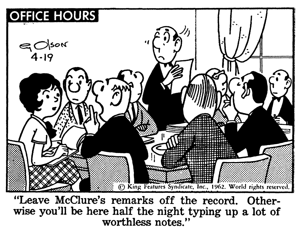 Line OCR: OFFICE HOURS Golsor 4-19 © King Features Syndicate1962. World rights reserved. "Leave McClure's remarks off the record. Other- wise you'll be here half the night typing up a lot of worthless notes." OFFICE HOURS Golsor 4-19 © King Features Syndicate1962. World rights reserved. "Leave McClure's remarks off the record. Other- wise you'll be here half the night typing up a lot of worthless notes."