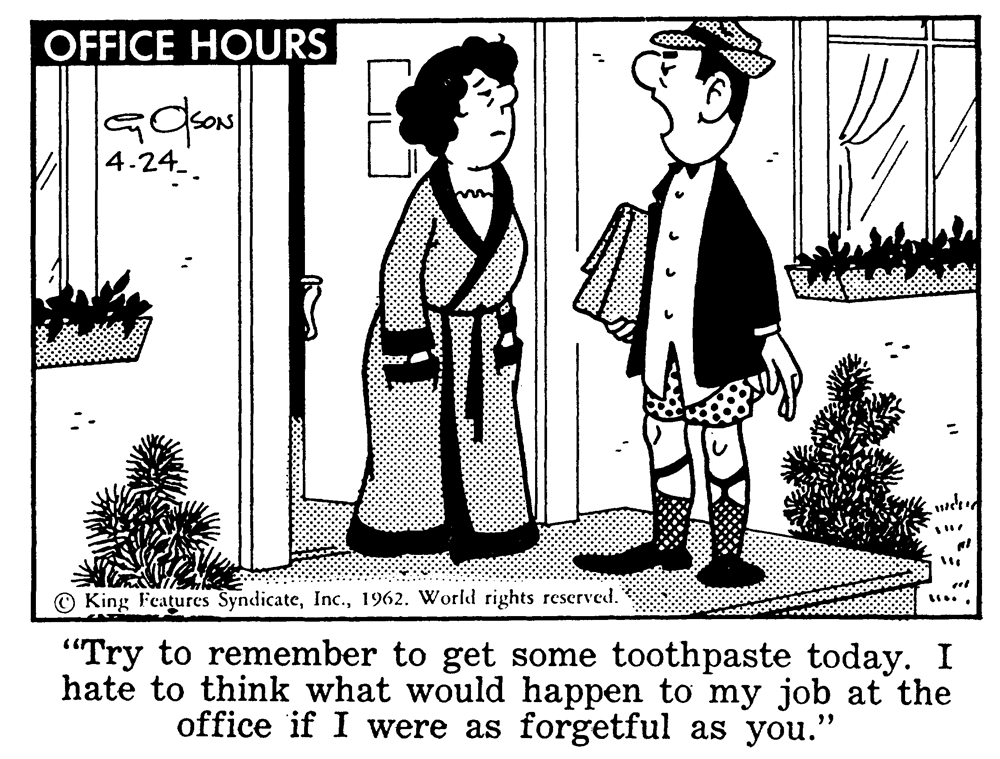 Happy OCR: OFFICE HOURS 4-24 set © King Features Syndicate1962. World rights rescrved. "Try to remember to get some toothpaste today. I hate to think what would happen to my job at the office if I were as forgetful as you." OFFICE HOURS 4-24 set © King Features Syndicate1962. World rights rescrved. "Try to remember to get some toothpaste today. I hate to think what would happen to my job at the office if I were as forgetful as you."