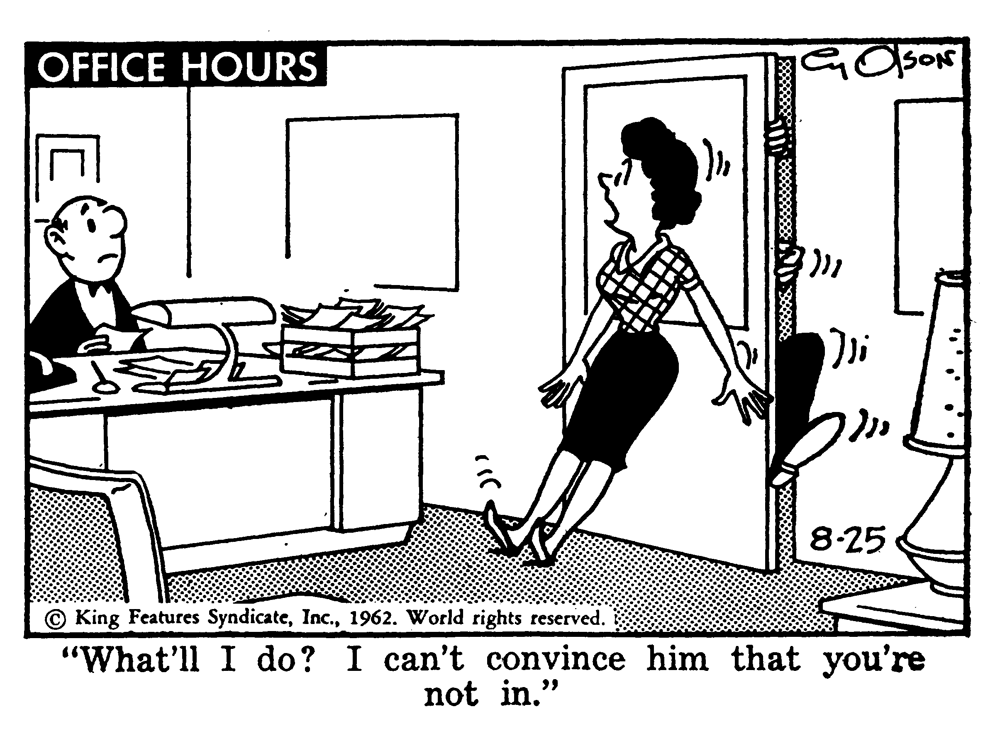 Drawing OCR: OFFICE HOURS 8-25 © King Features Syndicate1962. World rights reserved. "What'll I do? I can't convince him that you're not in." OFFICE HOURS 8-25 © King Features Syndicate1962. World rights reserved. "What'll I do? I can't convince him that you're not in."