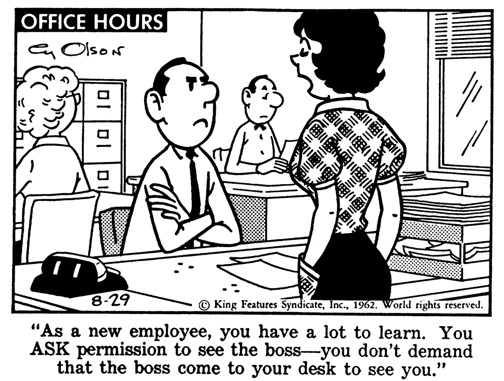 Line OCR: OFFICE HOURS Olsos 8-29 King Features Syndicate1962. World rights reserved. "As a new employeeyou have a lot to learn. You ASK permission to see the boss-you don't demand that the boss come to your desk to see you." OFFICE HOURS Olsos 8-29 King Features Syndicate1962. World rights reserved. "As a new employeeyou have a lot to learn. You ASK permission to see the boss-you don't demand that the boss come to your desk to see you."
