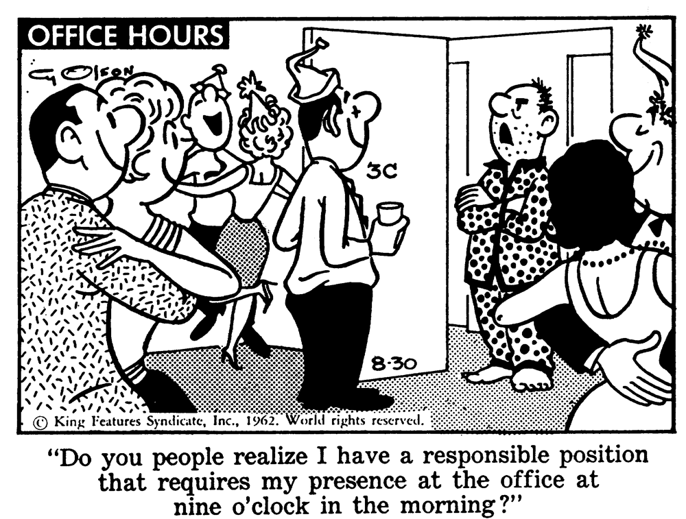 Art OCR: OFFICE HOURS GOlseN 3C 8:30 © King Features Syndicate1962. World rights rescrved. "Do you people realize I have a responsible position that requires my presence at the office at nine o'clock in the morning?" OFFICE HOURS GOlseN 3C 8:30 © King Features Syndicate1962. World rights rescrved. "Do you people realize I have a responsible position that requires my presence at the office at nine o'clock in the morning?"