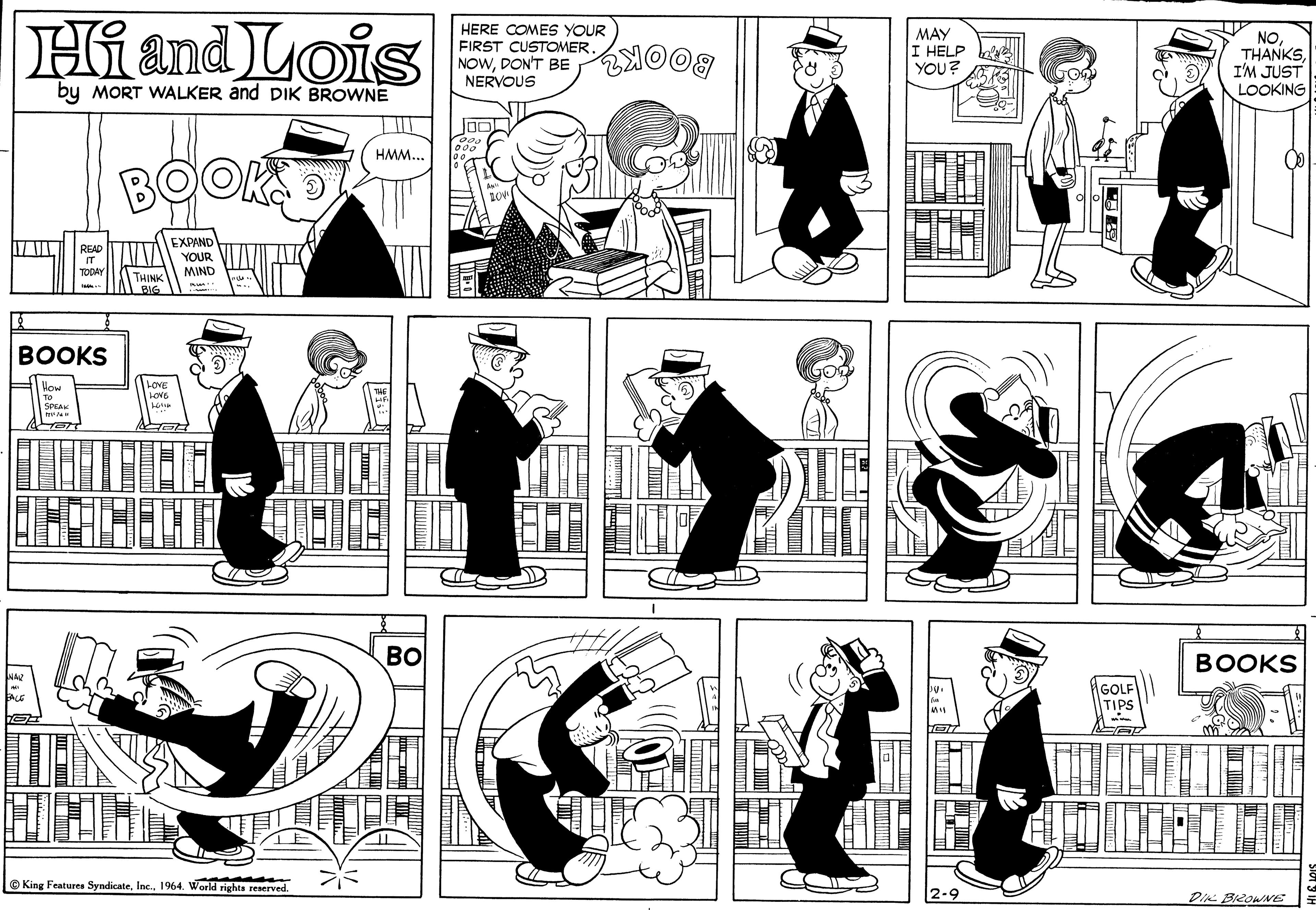 Black-and-white OCR: Hi and Lois HERE COMES YOUR FIRST CUSTOMER NOWDON'T BE NERVOUS MAY I HELP YOU? NOI'M JUST LOOKING BOOK? by MORT WALKER and DIK BROWNE BOOKD HMM... EXPAND READ YOUR MIND THINK BOOKS ? ?? BO BOOKS AGOLF TIPS © King Features Syndicate1964. World rights reserved. DIK BiRoWNE |2? Hi and Lois HERE COMES YOUR FIRST CUSTOMER NOWDON'T BE NERVOUS MAY I HELP YOU? NOI'M JUST LOOKING BOOK? by MORT WALKER and DIK BROWNE BOOKD HMM... EXPAND READ YOUR MIND THINK BOOKS ? ?? BO BOOKS AGOLF TIPS © King Features Syndicate1964. World rights reserved. DIK BiRoWNE | 2 ?