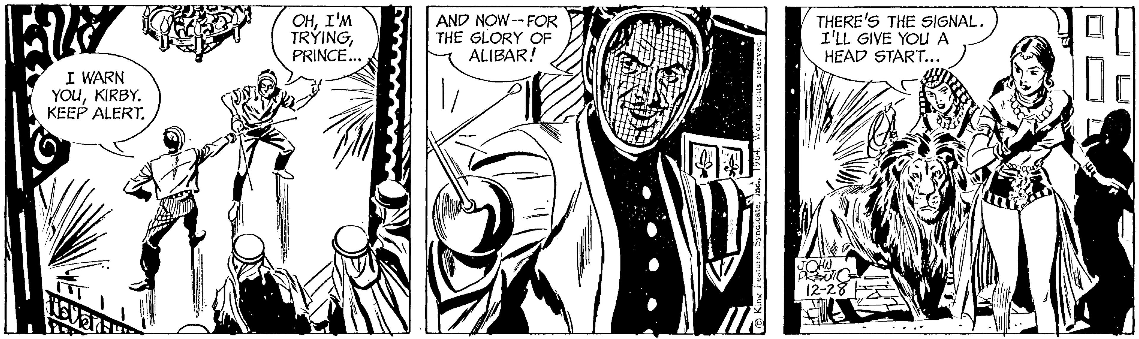 Fictional character OCR: AY P I WARN YOUKIRBY. KEEP ALERT. OHI'M TRYINGPRINCE... AND NOW--FOR THE GLORY OF ALIBAR! of ds 1964. Wotid nights reserved King Features SyndicateTHERE'S THE SIGNAL. I'LL GIVE YOU A HEAD START... JOHN PRZEJIC 12-28 AY P I WARN YOUKIRBY . KEEP ALERT . OHI'M TRYINGPRINCE ... AND NOW -- FOR THE GLORY OF ALIBAR ! of ds 1964. Wotid nights reserved King Features SyndicateTHERE'S THE SIGNAL . I'LL GIVE YOU A HEAD START ... JOHN PRZEJIC 12-28