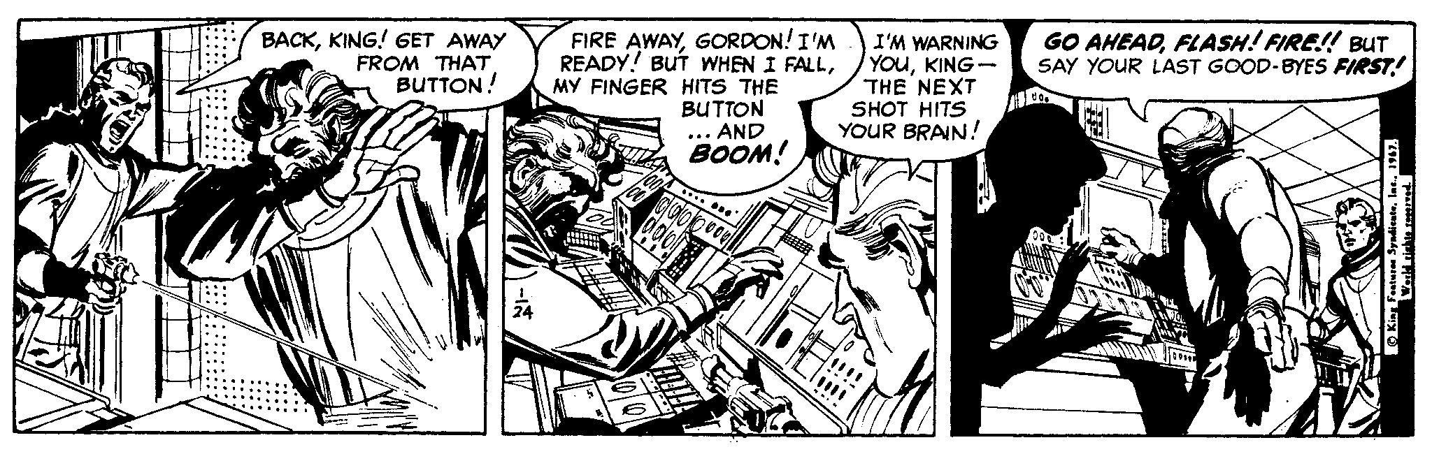 Publication OCR: GO AHEADFLASH! FIRE!! BUT SAY YOUR LAST GOOD-BYES FIRST! BACKKING! GET AWAY FROM THAT BUTTON! FIRE AWAYGORDON!I'M READY! BUT WHEN I FALLMY FINGER HITS THE BUTTON **. AND BOOM! I'M WARNING YOuKING- THE NEXT SHOT HITS YOUR BRAIN! !!! GO AHEADFLASH! FIRE!! BUT SAY YOUR LAST GOOD-BYES FIRST! BACKKING! GET AWAY FROM THAT BUTTON! FIRE AWAYGORDON!I'M READY! BUT WHEN I FALLMY FINGER HITS THE BUTTON **. AND BOOM! I'M WARNING YOuKING- THE NEXT SHOT HITS YOUR BRAIN! !!!