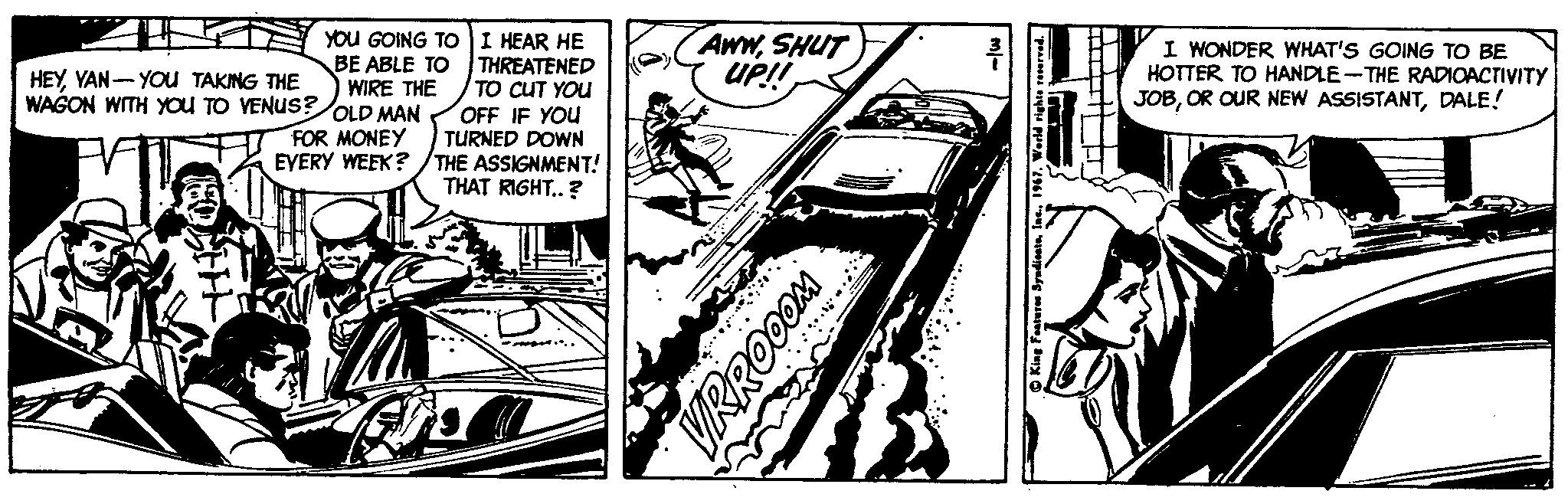 Illustration OCR: HEYVAN- YOu TAKING THE WAGON WITH YOU TO VENUS?OLD MAN YOU GOING TO I HEAR HE BE ABLE TO THREATENED WIRE THE AwwSHUT UP! I WONDER WHAT'S GOING TO BE HOTTER TO HANDLE-THE RADIOACTIVITY JOBDALE! TO CUT YOU OFF IF YOU TURNED DOWN EYERY WEEK? /THE ASSIGNMENT! THAT RIGHT..? FOR MONEY VRRO0OM HEYVAN- YOu TAKING THE WAGON WITH YOU TO VENUS?OLD MAN YOU GOING TO I HEAR HE BE ABLE TO THREATENED WIRE THE AwwSHUT UP! I WONDER WHAT'S GOING TO BE HOTTER TO HANDLE-THE RADIOACTIVITY JOBOR OUR NEW ASSISTANTDALE! TO CUT YOU OFF IF YOU TURNED DOWN EYERY WEEK? /THE ASSIGNMENT! THAT RIGHT..? FOR MONEY VRRO0OM