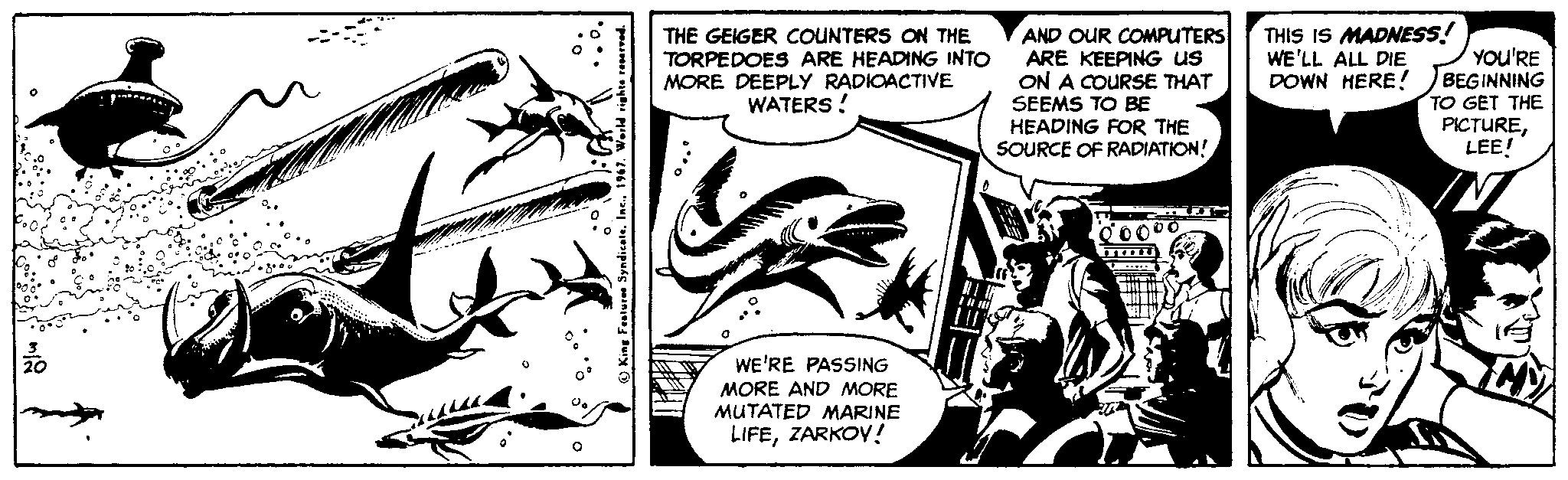 Fin OCR: THE GEIGER COUNTERS ON THE TORPEDOES ARE HEADING INTO MORE DEEPLY RADIOACTIVE WATERS ! AND OUR COMPUTERS ARE KEEPING us ON A COURSE THAT THIS IS MADNESS! WE'LL ALL DIE DOWN HERE! YOu'RE BEGINNING TO GET THE PICTURELEE! SEEMS TO BE HEADING FOR THE SOURCE OF RADIATION! WII WE'RE PASSING MORE AND MORE MUTATED MARINE LIFEZARKOV! THE GEIGER COUNTERS ON THE TORPEDOES ARE HEADING INTO MORE DEEPLY RADIOACTIVE WATERS ! AND OUR COMPUTERS ARE KEEPING us ON A COURSE THAT THIS IS MADNESS! WE'LL ALL DIE DOWN HERE! YOu'RE BEGINNING TO GET THE PICTURELEE! SEEMS TO BE HEADING FOR THE SOURCE OF RADIATION! WII WE'RE PASSING MORE AND MORE MUTATED MARINE LIFE