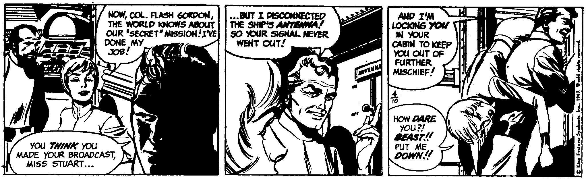 Publication OCR: NOWTHE WORLD KNOWS ABOUT OUR 'SECRET" MISSION!IVE DONE MY JOB! ...BUT I DISCONNECTED THE SHIP'S ANTENMA! SO YOUR SIGNAL NEVER WENT OUT! AND I'M LOCKING YOU IN YOUR CABIN TO KEEP YOu OUT OF FURTHER MISCHIEF! TENNA HOW DARE YOU?! BEAST! PUT ME DOWN!! YOu THINK You MADE YOUR BROADCASTMISS STUART... NOWCOL. FLASH GORDONTHE WORLD KNOWS ABOUT OUR 'SECRET" MISSION!IVE DONE MY JOB! ...BUT I DISCONNECTED THE SHIP'S ANTENMA! SO YOUR SIGNAL NEVER WENT OUT! AND I'M LOCKING YOU IN YOUR CABIN TO KEEP YOu OUT OF FURTHER MISCHIEF! TENNA HOW DARE YOU?! BEAST! PUT ME DOWN!! YOu THINK You MADE YOUR BROADCASTMISS STUART...
