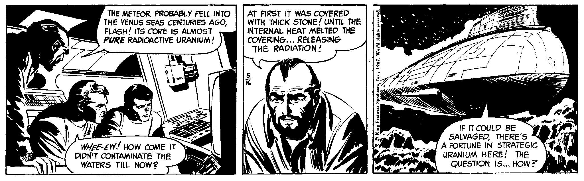 Parallel OCR: THE METEOR PROBABLY FELL INTO THE VENUS SEAS CENTURIES AGOFLASH! ITS CORE IS ALMOST PURE RADIOACTIVE URANIUM! AT FIRST IT WAS COYERED WITH THICK STONE! UNTIL THE INTERNAL HEAT MELTED THE COVERING... RELEASING THE RADIATION! WHEE-EW! HOW COME IT DIDN'T CONTAMINATE THE WATERS TILL NOW? IF IT COULD BE SALVAGEDTHERE'S A FORTUNE IN STRATEGIC URANIUM HERE! THE QUESTION IS... HOW? THE METEOR PROBABLY FELL INTO THE VENUS SEAS CENTURIES AGOFLASH! ITS CORE IS ALMOST PURE RADIOACTIVE URANIUM! AT FIRST IT WAS COYERED WITH THICK STONE! UNTIL THE INTERNAL HEAT MELTED THE COVERING... RELEASING THE RADIATION! WHEE-EW! HOW COME IT DIDN'T CONTAMINATE THE WATERS TILL NOW? IF IT COULD BE SALVAGEDTHERE'S A FORTUNE IN STRATEGIC URANIUM HERE! THE QUESTION IS... HOW?