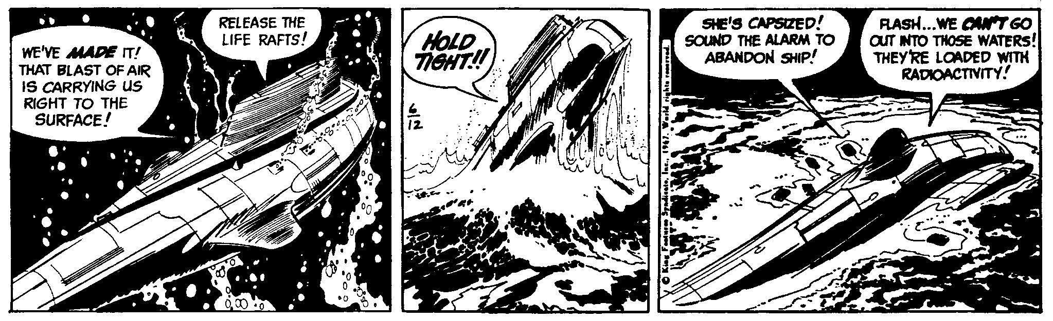 Publication OCR: SHE'S CAPSIZED! SOUND THE ALARM TO ABANDON SHIP! RASH...WE CAT GO aUT NTO THOSE WATERS! THEY'RE LOADED WITH RADIOACTIVITY! RELEASE THE LIFE RAFTS! HOLD TIGHT!! WE'VE MADE IT! THAT BLAST OF AIR IS CARRYING US RIGHT TO THE SURFACE! SHE'S CAPSIZED! SOUND THE ALARM TO ABANDON SHIP! RASH...WE CAT GO aUT NTO THOSE WATERS! THEY'RE LOADED WITH RADIOACTIVITY! RELEASE THE LIFE RAFTS! HOLD TIGHT!! WE'VE MADE IT! THAT BLAST OF AIR IS CARRYING US RIGHT TO THE SURFACE!