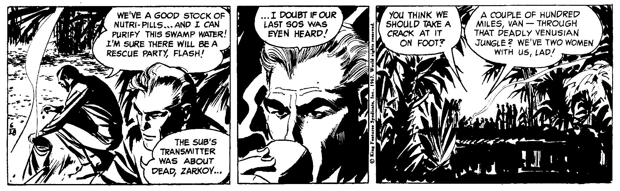 Drawing OCR: WE'VE A GOOD STOCK OF NUTRI-PILLS... AND I CAN PURIFY THIS SWAMP WATER! I'M SURE THERE WILL BE A RESCUE PARTYFLASH! ...I DOUBT IF OUR LAST SOS WAS EVEN HEARD! YOU THINK WE SHOULD TAKE A CRACK AT IT ON FOOT? A COUPLE OF HUNDRED MILESVAN- THROUGH THAT DEADLY VENUSIAN JUNGLE ? WE'VE TWO WOMEN WITH uSLAD! THE SUB'S TRANSMITTER WAS ABOUT DEADZARKOY... WE'VE A GOOD STOCK OF NUTRI-PILLS... AND I CAN PURIFY THIS SWAMP WATER! I'M SURE THERE WILL BE A RESCUE PARTYFLASH! ...I DOUBT IF OUR LAST SOS WAS EVEN HEARD! YOU THINK WE SHOULD TAKE A CRACK AT IT ON FOOT? A COUPLE OF HUNDRED MILESVAN- THROUGH THAT DEADLY VENUSIAN JUNGLE ? WE'VE TWO WOMEN WITH uSLAD! THE SUB'S TRANSMITTER WAS ABOUT DEAD
