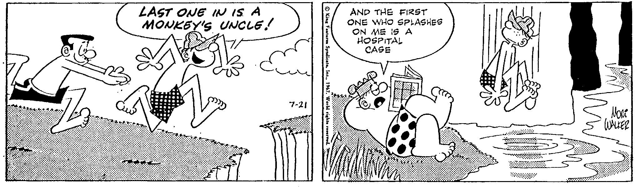 Interaction OCR: LAST ONE IN IS A MONKEY'S UNCLE! ? 7-21 King Features Syndicate1967. World rights reserved. AND THE FIRST ONE WHO SPLASHES ON ME IS A HOSPITAL CASE Nove WALKER LAST ONE IN IS A MONKEY'S UNCLE ! ? 7-21 King Features Syndicate1967. World rights reserved . AND THE FIRST ONE WHO SPLASHES ON ME IS A HOSPITAL CASE Nove WALKER