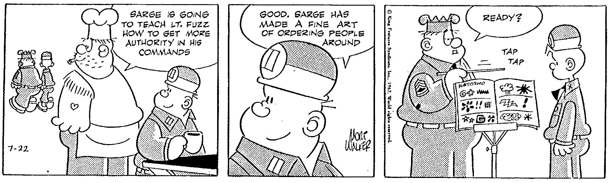 Mammal OCR: 7-22 SARGE IS GOING TO TEACH LT. FUZZ HOW TO GET MORE AUTHORITY IN HIS COMMANDS GOOD. SARGE HAS MADE A FINE ART OF ORDERING PEOPLE AROUND MORT WALKER King Features Syndicate1967. World rights reserved. READY? FORTISSMO 6 TAP TAP ** !!! #Z222 **G** 0- 7-22 SARGE IS GOING TO TEACH LT . FUZZ HOW TO GET MORE AUTHORITY IN HIS COMMANDS GOOD . SARGE HAS MADE A FINE ART OF ORDERING PEOPLE AROUND MORT WALKER King Features Syndicate1967. World rights reserved . READY ? FORTISSMO 6 TAP TAP ** !!! # Z222 ** G ** 0