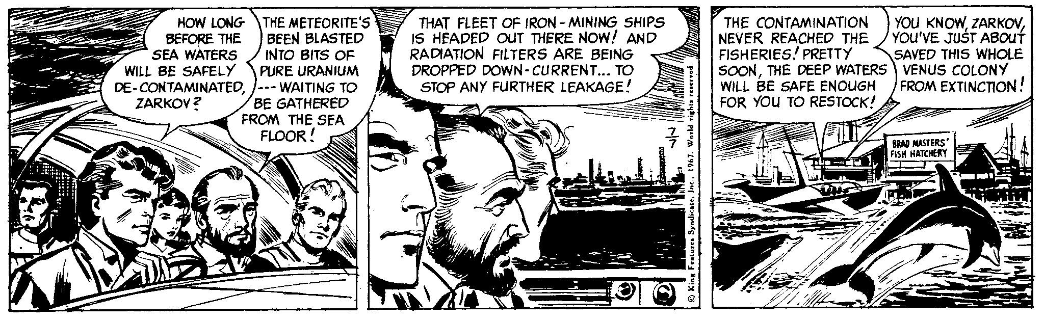 Parallel OCR: THE CONTAMINATION NEVER REACHED THE FISHERIES! PRETTY SOONTHE DEEP WATERS VENUS COLONY WILL BE SAFE ENOUGH FOR YOU TO RESTOCK! HOW LONG THE METEORITE's BEEN BLASTED INTO BITS OF PURE URANIUM THAT FLEET OF IRON - MINING SHIPS IS HEADED OUT THERE NOw! AND RADIATION FILTERS ARE BEING DROPPED DOWN-CURRENT... TO STOP ANY FURTHER LEAKAGE! YOU KNOWYOU'VE JUST ABOUT BEFORE THE SEA WATERS WILL BE SAFELY SAVED THIS WHOLE DE-CONTAMINATED/--- WAITING TO FROM EXTINCTION! BE GATHERED FROM THE SEA FLOOR! ZARKOV? BRAD NASTERS FISH HATCHERY O King Fealures Syad THE CONTAMINATION NEVER REACHED THE FISHERIES! PRETTY SOONTHE DEEP WATERS VENUS COLONY WILL BE SAFE ENOUGH FOR YOU TO RESTOCK! HOW LONG THE METEORITE's BEEN BLASTED INTO BITS OF PURE URANIUM THAT FLEET OF IRON - MINING SHIPS IS HEADED OUT THERE NOw! AND RADIATION FILTERS ARE BEING DROPPED DOWN-CURRENT... TO STOP ANY FURTHER LEAKAGE! YOU KNOWYOU'VE JUST ABOUT BEFORE THE SEA WATERS WILL BE SAFELY SAVED THIS WHOLE DE-CONTAMINATED/--- WAITING TO FROM EXTINCTION! BE GATHERED FROM THE SEA FLOOR! ZARKOV? BRAD NASTERS FISH HATCHERY O King Fealures Syad