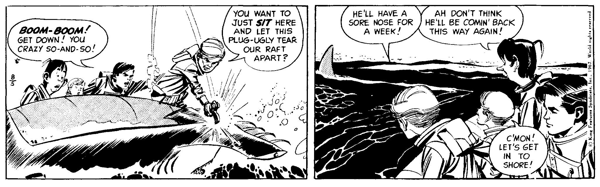 Font OCR: YOu WANT TO JUST SIT HERE AND LET THIS PLUG-UGLY TEAR OUR RAFT APART? HE'LL HAVE A SORE NOSE FOR A WEEK! AH DON'T THINK HE'LL BE COMIN' BACK THIS WAY AGAIN! BOOM-BOOM! GET DOWN! YOu CRAZY SO-AND-SO! C'MON! LET'S GET IN TO SHORE! YOu WANT TO JUST SIT HERE AND LET THIS PLUG-UGLY TEAR OUR RAFT APART? HE'LL HAVE A SORE NOSE FOR A WEEK! AH DON'T THINK HE'LL BE COMIN' BACK THIS WAY AGAIN! BOOM-BOOM! GET DOWN! YOu CRAZY SO-AND-SO! C'MON! LET'S GET IN TO SHORE!