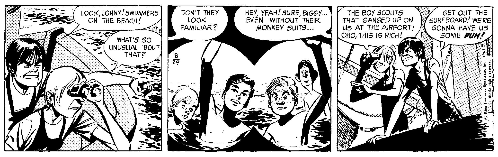 Font OCR: LOOKLONNY!SWIMMERS ON' THE BEACH! . T. DON'T THEY LOOK FAMILIAR? HEYBIGGY... EVÉN WITHOUT THEIR MONKEY SUITS... THE BOY SCOUTS THAT GANGED UP ON US AT THE AIRPORT! OHOTHIS IS RICH! GET OUT THE SURFBOARD! WE'RE GONNA HAVE us SOME FUN! WHAT'S SO UNUSUAL 'BOUT THAT? 29 LOOKLONNY!SWIMMERS ON' THE BEACH! . T. DON'T THEY LOOK FAMILIAR? HEYYEAH! SUREBIGGY... EVÉN WITHOUT THEIR MONKEY SUITS... THE BOY SCOUTS THAT GANGED UP ON US AT THE AIRPORT! OHOTHIS IS RICH! GET OUT THE SURFBOARD! WE'RE GONNA HAVE us SOME FUN! WHAT'S SO UNUSUAL 'BOUT THAT? 29