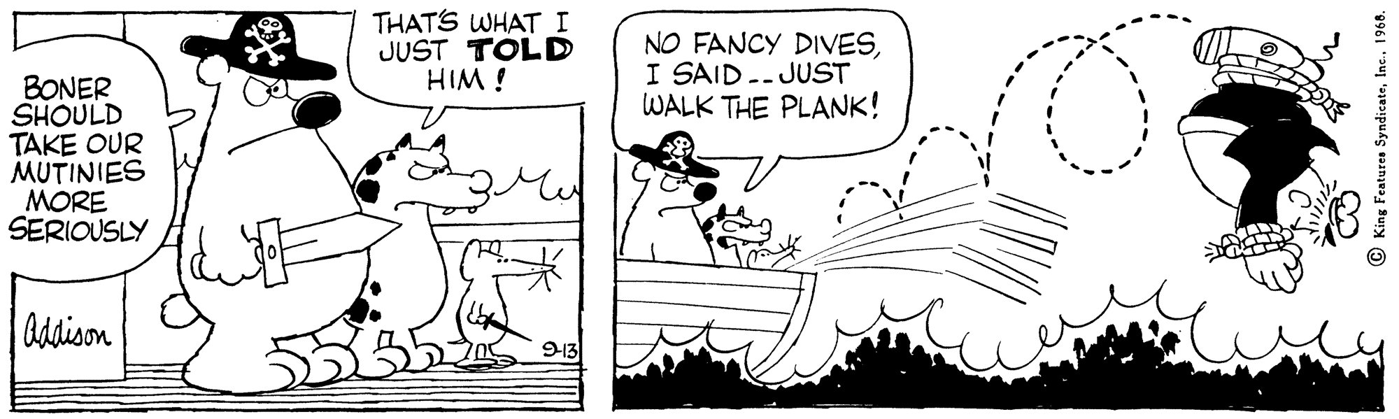 Jaw OCR: THATS WHAT I JUST TOLD HIM ! NO FANCY DIVESI SAID.- JUST WALK THE PLANK! BONER SHOULD TAKE OUR MUTINIES MORE SERIOUSLY Odison 913 © King Features Syndicate1968. THATS WHAT I JUST TOLD HIM ! NO FANCY DIVESI SAID.- JUST WALK THE PLANK! BONER SHOULD TAKE OUR MUTINIES MORE SERIOUSLY Odison 913 © King Features Syndicate