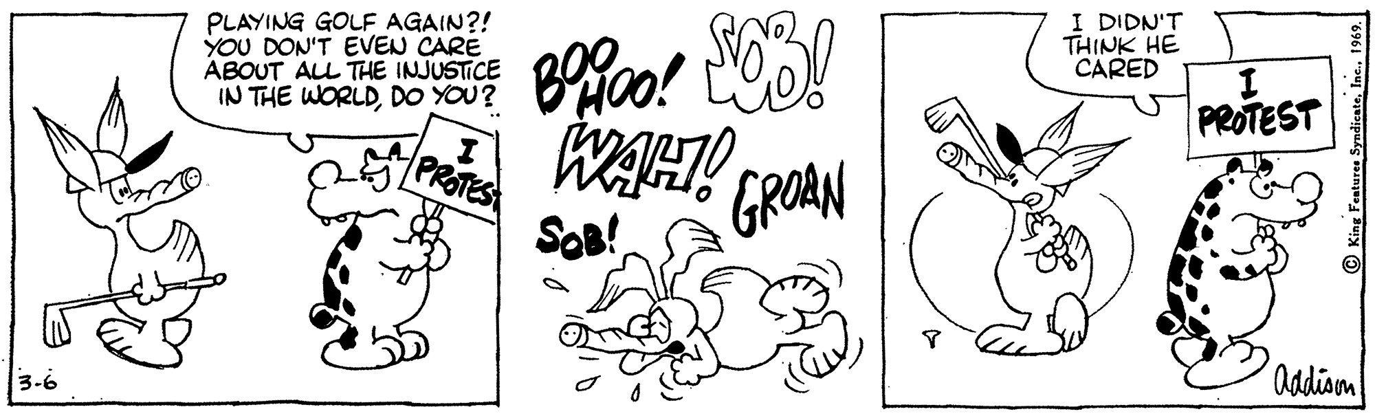 Font OCR: PLAYING GOLF AGAIN?! YOU DON'T EVEN CARE ABOUT ALL THE INJUSTICE IN THE WORLDDO YOU? I DIDN'T THINK HE CARED PROTEST PROTES GROAN SOB! adian 3-6 King Feetures Syndicate1969. PLAYING GOLF AGAIN?! YOU DON'T EVEN CARE ABOUT ALL THE INJUSTICE IN THE WORLDDO YOU? I DIDN'T THINK HE CARED PROTEST PROTES GROAN SOB! adian 3-6 King Feetures Syndicate