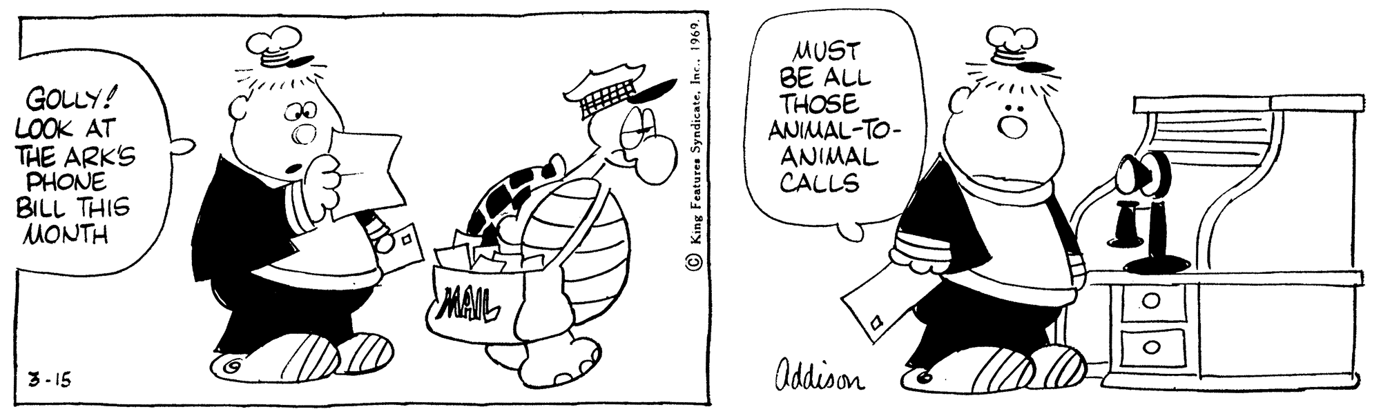 Organism OCR: GOLLY! LOOK AT THE ARK'S PHONE BILL THIS MONTH MUST BE ALL THOSE ANIMAL-TO- ANIMAL CALLS MAIL 3- 15 Oddison © King Featuren Sy GOLLY! LOOK AT THE ARK'S PHONE BILL THIS MONTH MUST BE ALL THOSE ANIMAL-TO- ANIMAL CALLS MAIL 3- 15 Oddison © King Featuren Sy