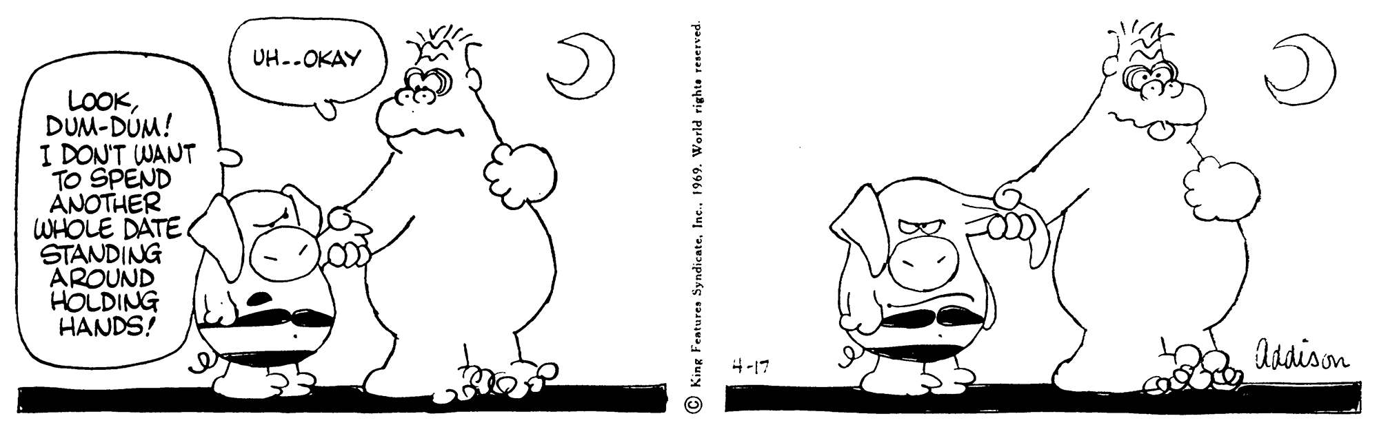 Cartoon OCR: UH..OKAY LOOKDUM-DUM! I DON'T WANT TO SPEND ANOTHER WHOLE DATE STANDING AROUND HOLDING HANDS! Asdison 4-17 King Features SyndicateInc. 1969. World UH..OKAY LOOKDUM-DUM! I DON'T WANT TO SPEND ANOTHER WHOLE DATE STANDING AROUND HOLDING HANDS! Asdison 4-17 King Features SyndicateInc. 1969. World