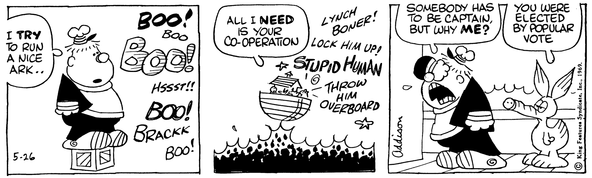 Line OCR: I TRY TO RUN A NICE ARK.. BOo! ALL I NEED IS YOUR CO-OPERATION LOCK HIM UPLYNCH BONER! SOMEBODY HAS TO BE CAPTAINBUT WHY ME? YOU WERE ÉLECTED BY POPULAR VOTE Boo Cool V STUPID HUMAN HssST! eU THROW HIM BOo! BRACKK Bo! OVERBOARD ? 5-26 nooppo I TRY TO RUN A NICE ARK.. BOo! ALL I NEED IS YOUR CO-OPERATION LOCK HIM UPLYNCH BONER! SOMEBODY HAS TO BE CAPTAINBUT WHY ME? YOU WERE ÉLECTED BY POPULAR VOTE Boo Cool V STUPID HUMAN HssST! eU THROW HIM BOo! BRACKK Bo! OVERBOARD ? 5-26 nooppo