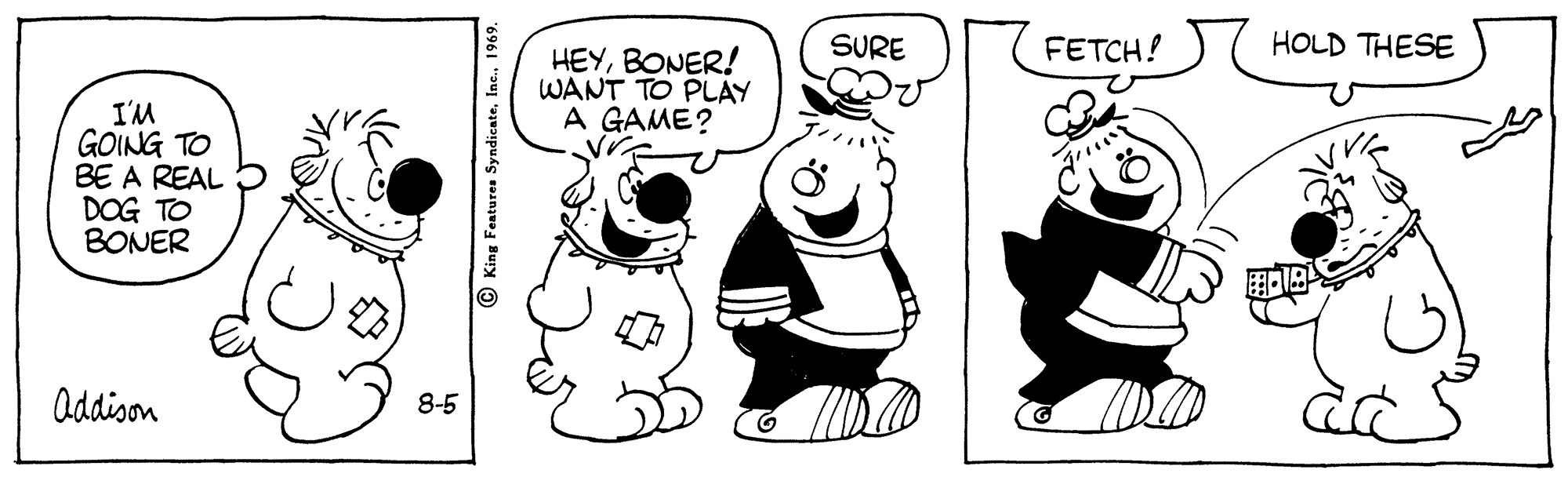 Finger OCR: SURE FETCH! HOLD THESE HEYBONER! WANT TO PLAY A GAME? I'M GOING TO BE A REAL DOG TO BONER Addison 8-5 ) King Fentures Syndicate196 SURE FETCH! HOLD THESE HEYBONER! WANT TO PLAY A GAME? I'M GOING TO BE A REAL DOG TO BONER Addison 8-5 ) King Fentures Syndicate